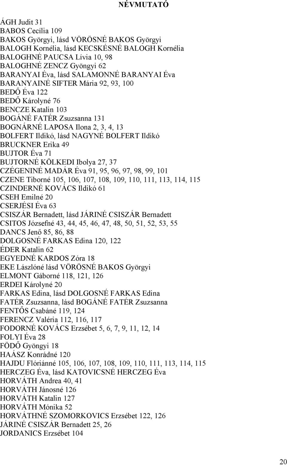 NAGYNÉ BOLFERT Ildikó BRUCKNER Erika 49 BUJTOR Éva 71 BUJTORNÉ KÖLKEDI Ibolya 27, 37 CZÉGENINÉ MADÁR Éva 91, 95, 96, 97, 98, 99, 101 CZENE Tiborné 105, 106, 107, 108, 109, 110, 111, 113, 114, 115