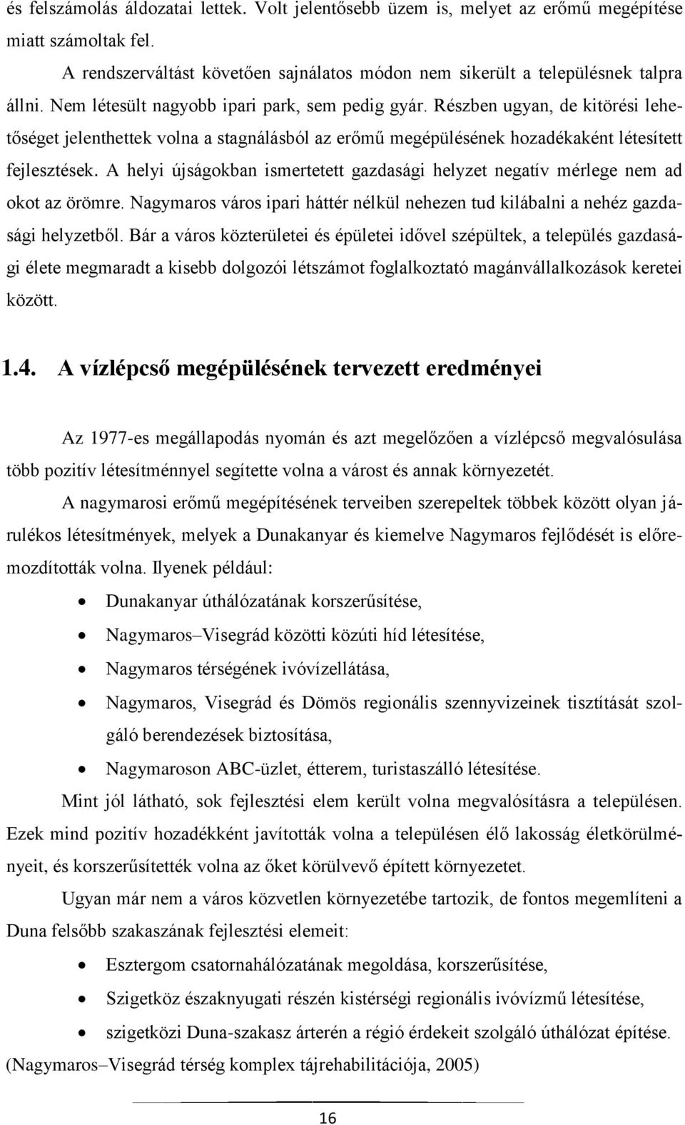 A helyi újságokban ismertetett gazdasági helyzet negatív mérlege nem ad okot az örömre. Nagymaros város ipari háttér nélkül nehezen tud kilábalni a nehéz gazdasági helyzetből.