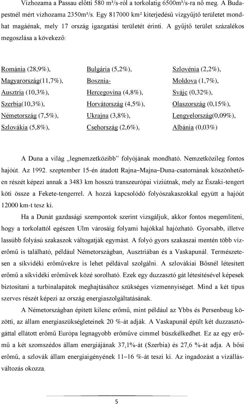 A gyűjtő terület százalékos megoszlása a kövekező: Románia (28,9%), Magyarország(11,7%), Ausztria (10,3%), Szerbia(10,3%), Németország (7,5%), Szlovákia (5,8%), Bulgária (5,2%), Bosznia- Hercegovina