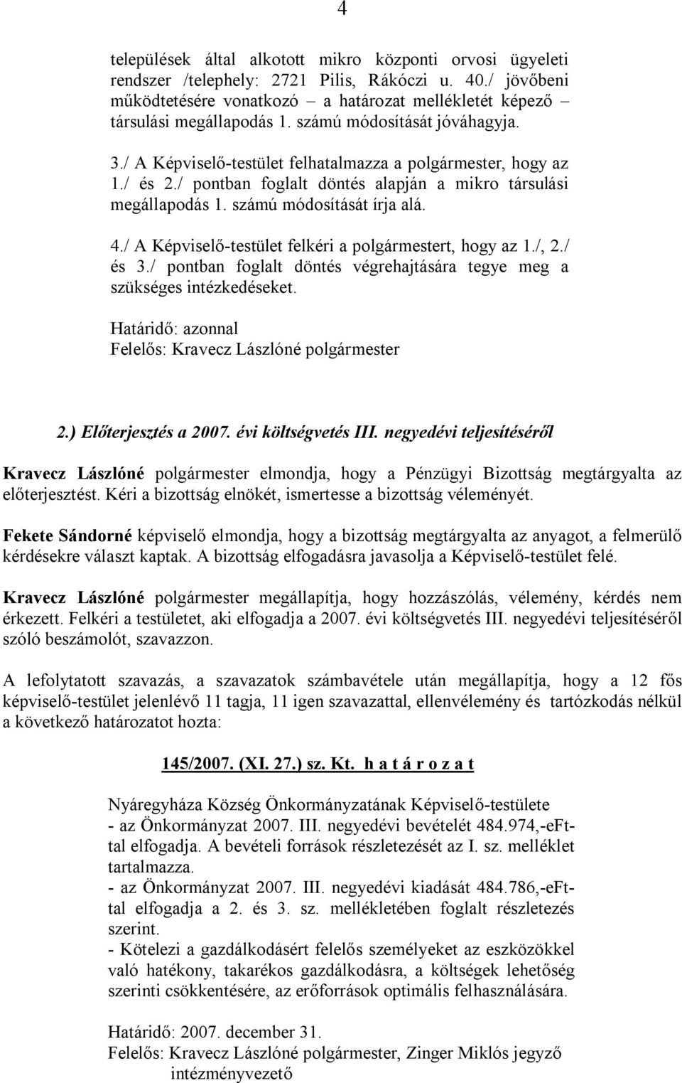 / A Képviselő-testület felkéri a polgármestert, hogy az 1./, 2./ és 3./ pontban foglalt döntés végrehajtására tegye meg a szükséges intézkedéseket.