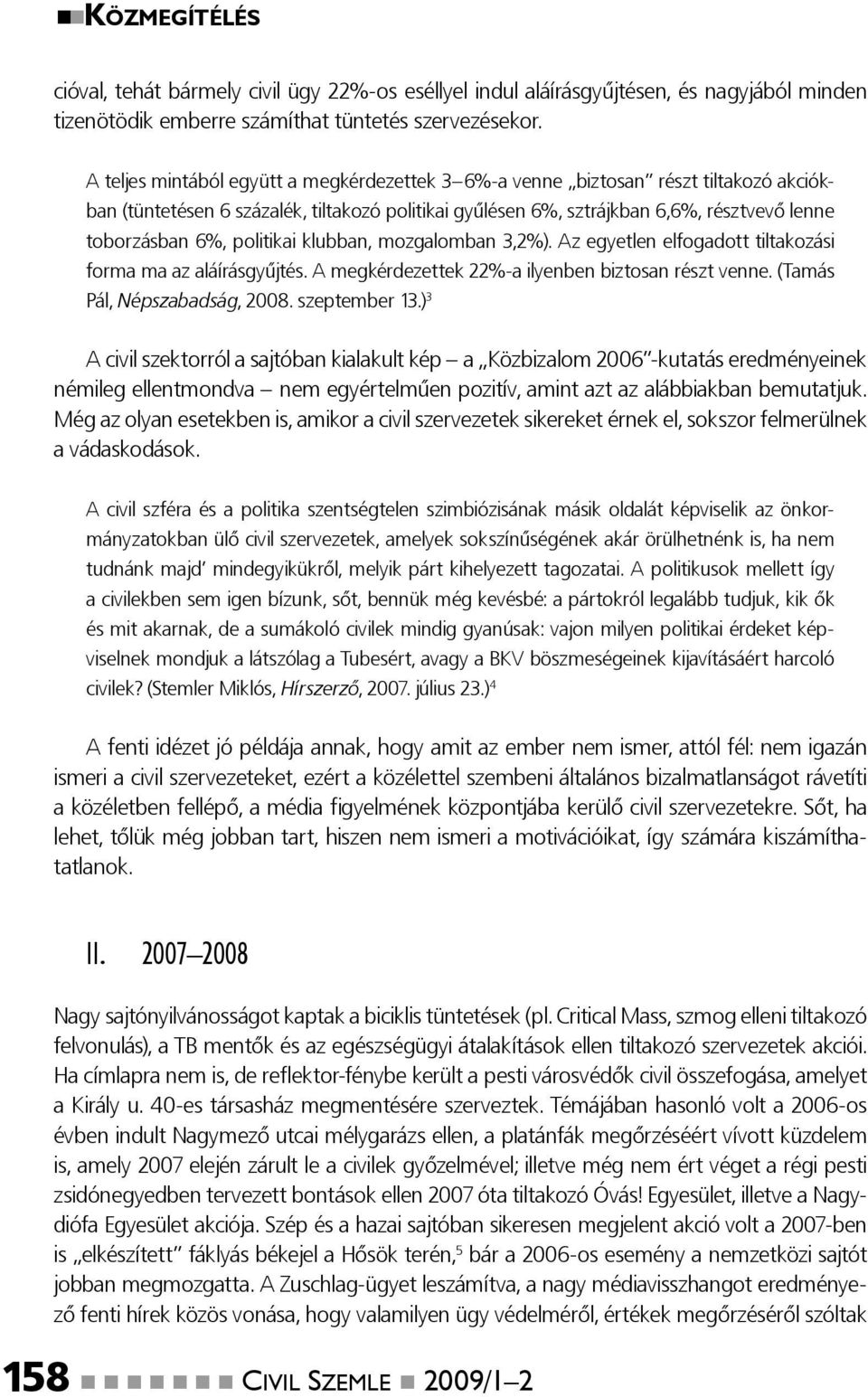 politikai klubban, mozgalomban 3,2%). Az egyetlen elfogadott tiltakozási forma ma az aláírásgyűjtés. A megkérdezettek 22%-a ilyenben biztosan részt venne. (Tamás Pál, Népszabadság, 2008.