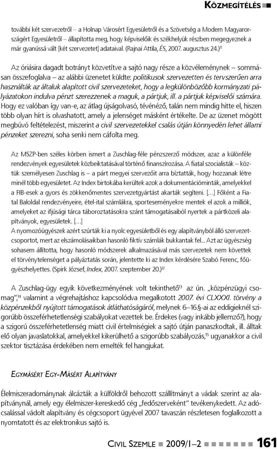 ) 11 Az óriásira dagadt botrányt közvetítve a sajtó nagy része a közvéleménynek sommásan összefoglalva az alábbi üzenetet küldte: politikusok szervezetten és tervszerűen arra használták az általuk