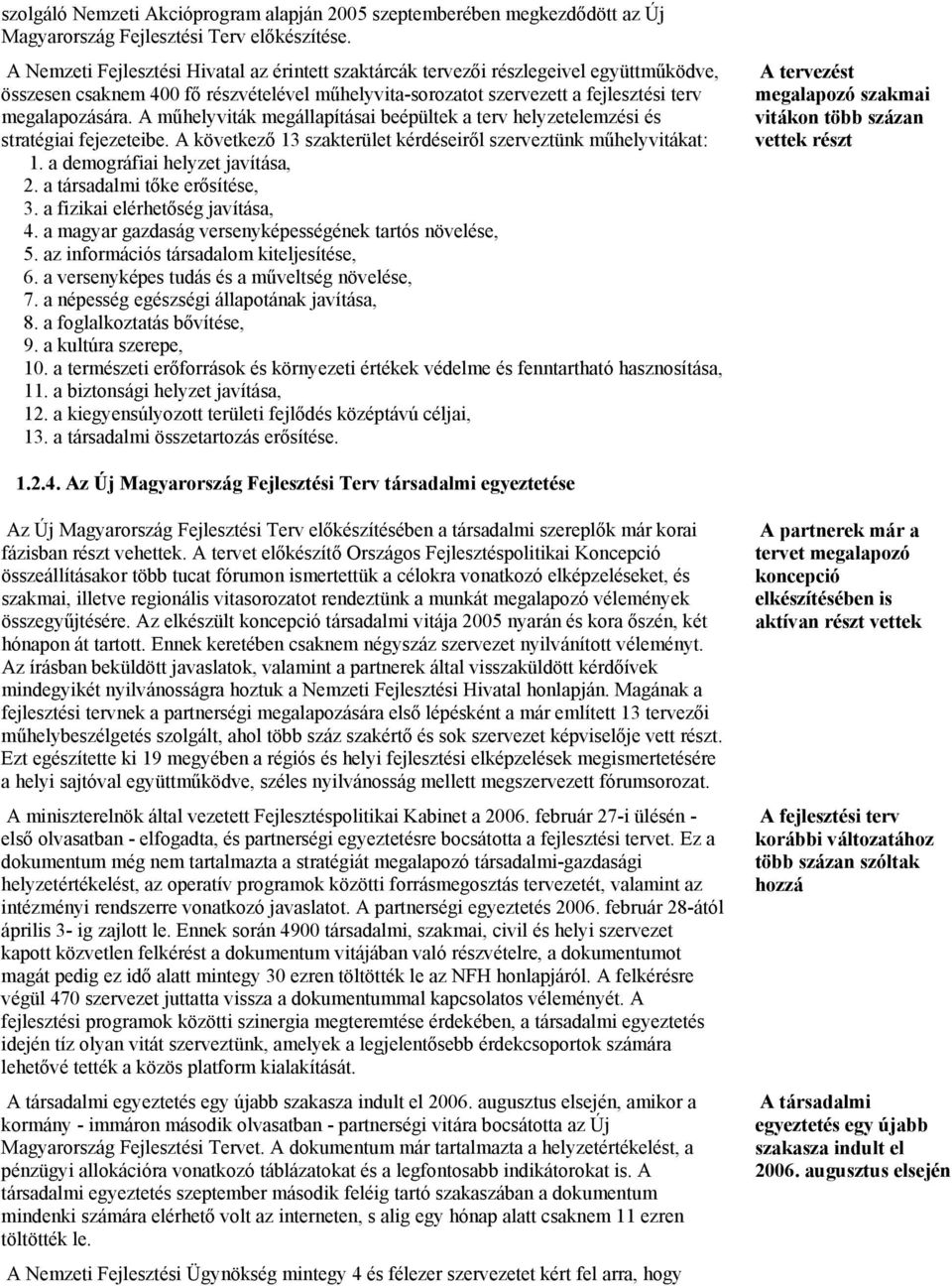 A műhelyviták megállapításai beépültek a terv helyzetelemzési és stratégiai fejezeteibe. A következő 13 szakterület kérdéseiről szerveztünk műhelyvitákat: 1. a demográfiai helyzet javítása, 2.