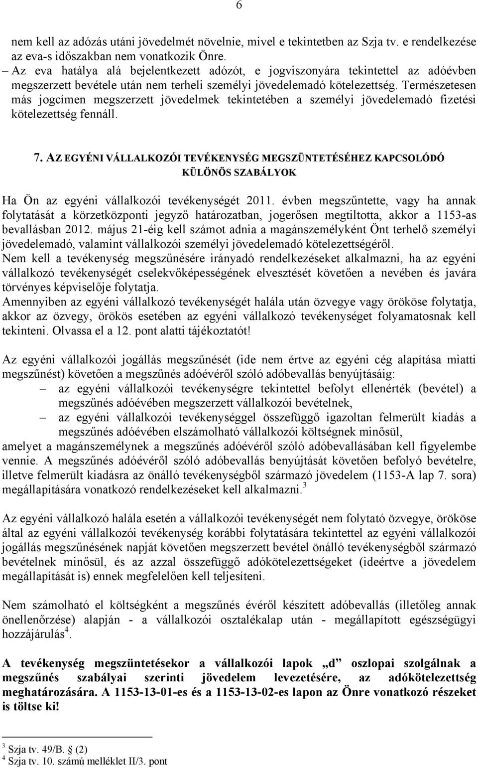 Természetesen más jogcímen megszerzett jövedelmek tekintetében a személyi jövedelemadó fizetési kötelezettség fennáll. 7.