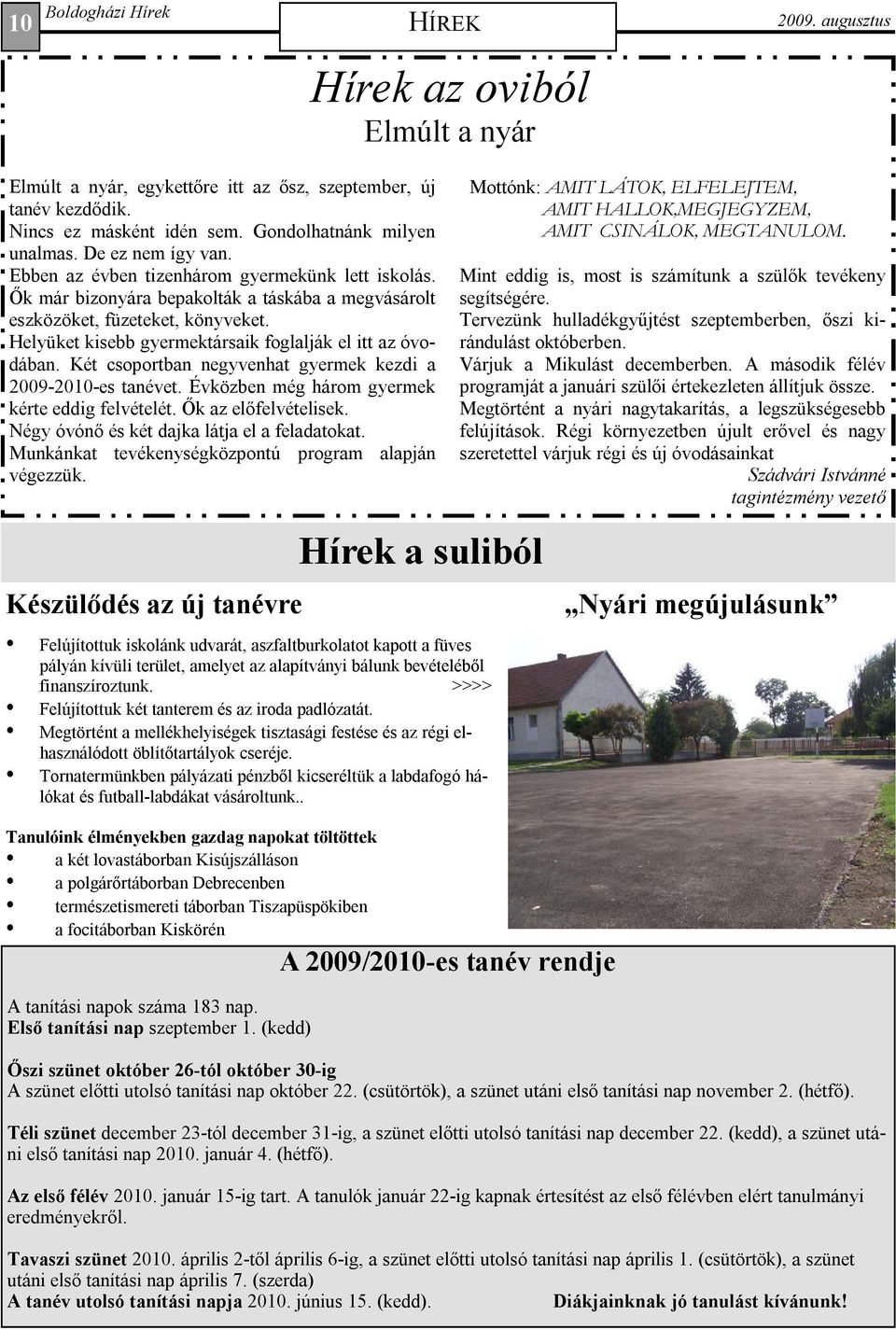 Két csoportban negyvenhat gyermek kezdi a 2009-2010-es tanévet. Évközben még három gyermek kérte eddig felvételét. İk az elıfelvételisek. Négy óvónı és két dajka látja el a feladatokat.