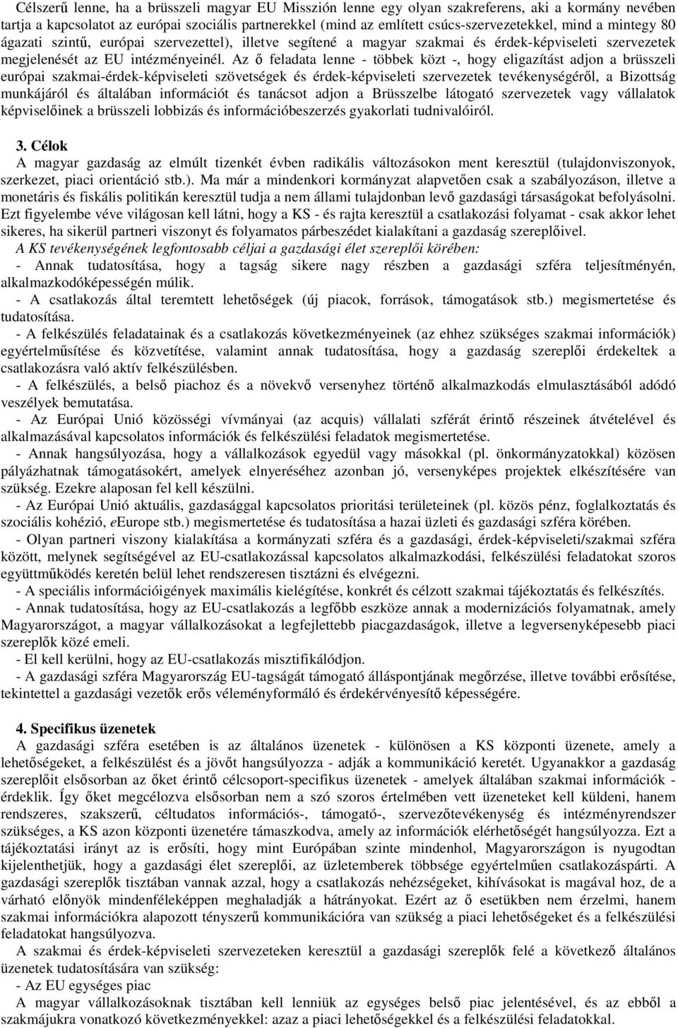 Az feladata lenne - többek közt -, hogy eligazítást adjon a brüsszeli európai szakmai-érdek-képviseleti szövetségek és érdek-képviseleti szervezetek tevékenységérl, a Bizottság munkájáról és