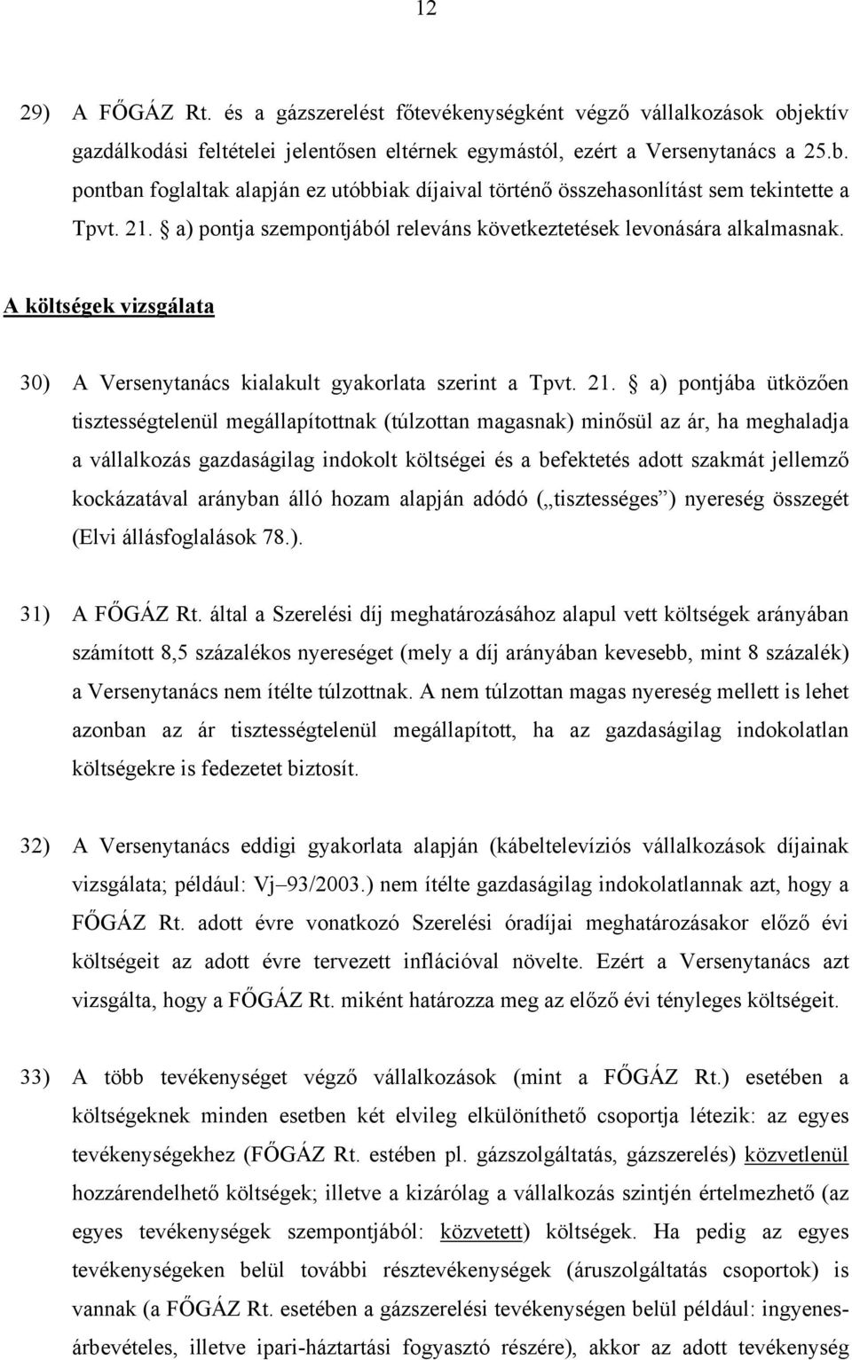 a) pontjába ütközően tisztességtelenül megállapítottnak (túlzottan magasnak) minősül az ár, ha meghaladja a vállalkozás gazdaságilag indokolt költségei és a befektetés adott szakmát jellemző