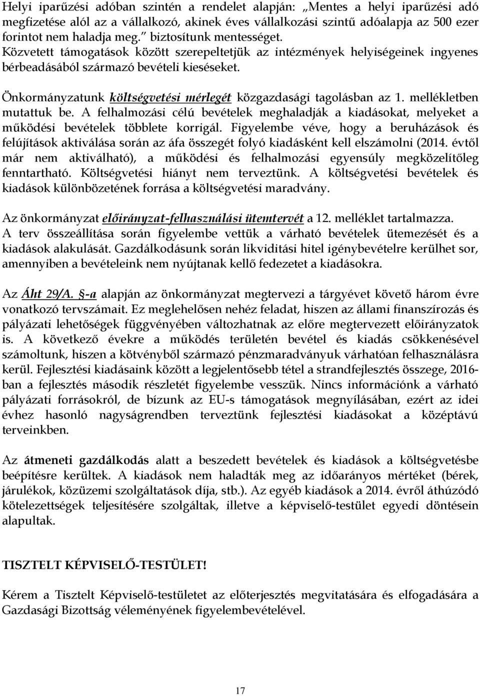 Önkormányzatunk költségvetési mérlegét közgazdasági tagolásban az 1. mellékletben mutattuk be. A felhalmozási célú bevételek meghaladják a kiadásokat, melyeket a működési bevételek többlete korrigál.