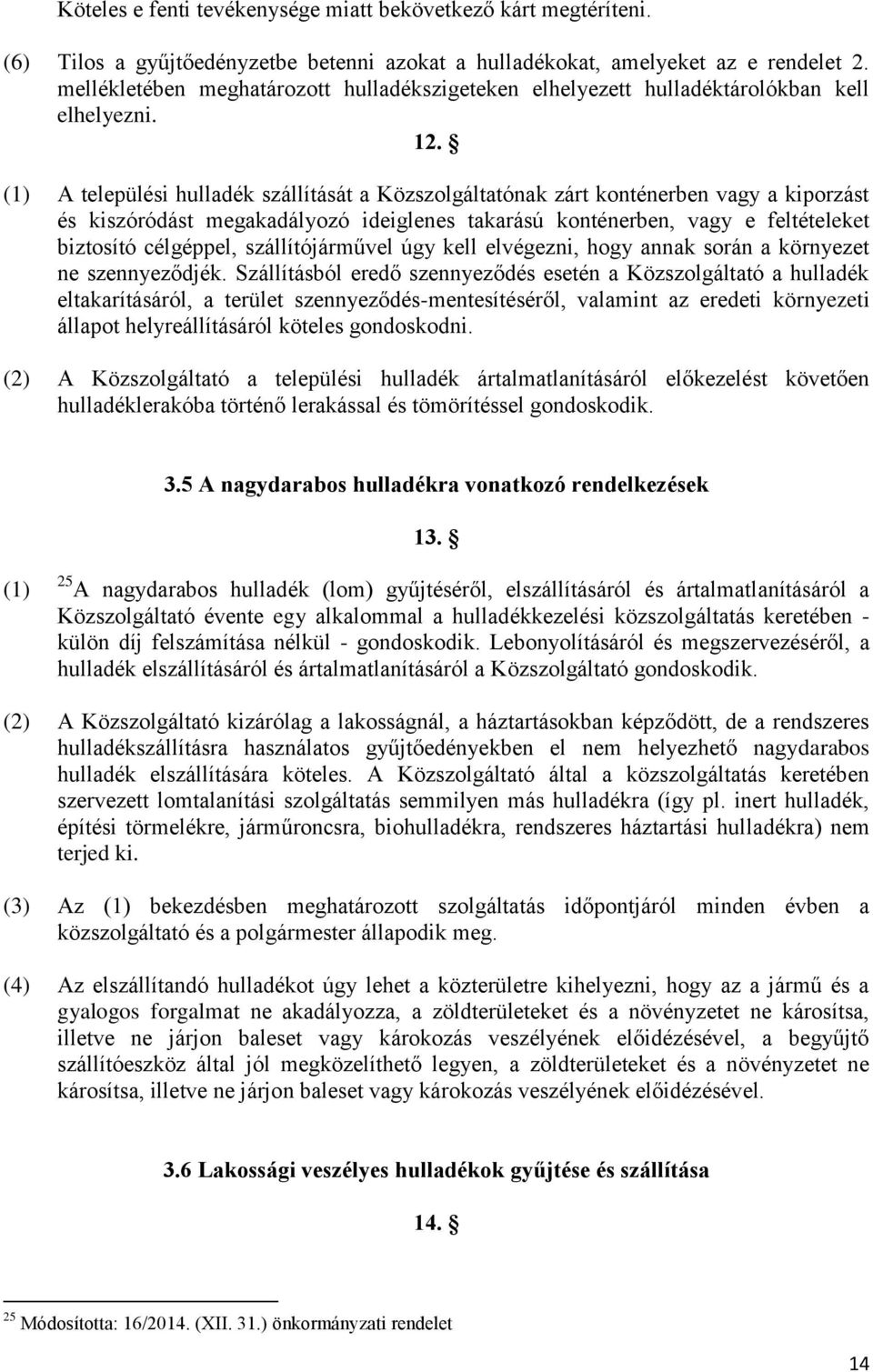 (1) A települési hulladék szállítását a Közszolgáltatónak zárt konténerben vagy a kiporzást és kiszóródást megakadályozó ideiglenes takarású konténerben, vagy e feltételeket biztosító célgéppel,