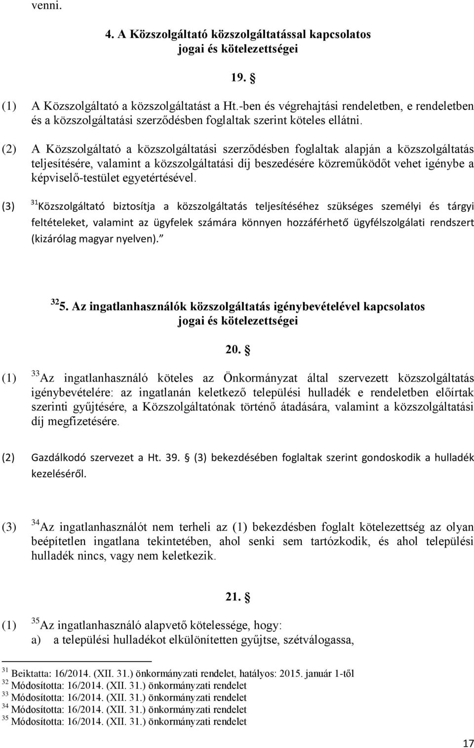 (2) A Közszolgáltató a közszolgáltatási szerződésben foglaltak alapján a közszolgáltatás teljesítésére, valamint a közszolgáltatási díj beszedésére közreműködőt vehet igénybe a képviselő-testület