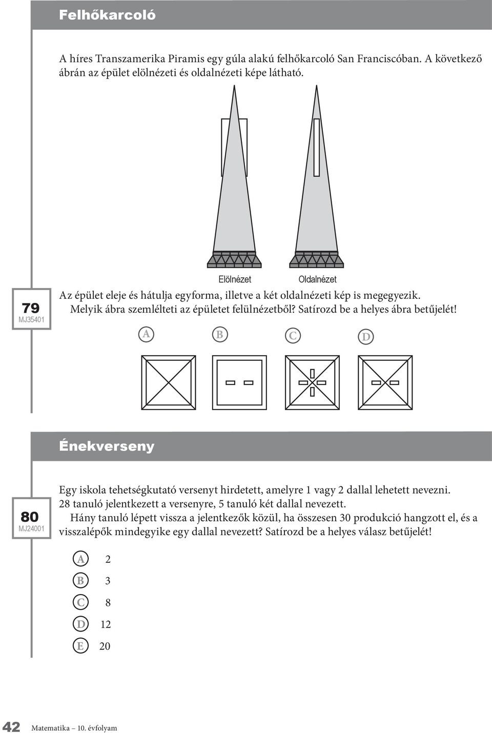 A B C D 80 Egy iskola tehetségkutató versenyt hirdetett, amelyre 1 vagy 2 dallal lehetett nevezni. 28 tanuló jelentkezett a versenyre, 5 tanuló két dallal nevezett.