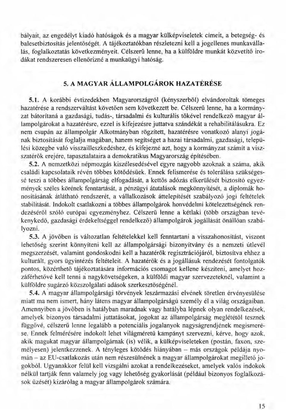 A MAGY AR ÁLLAMPOLGÁROK HAZATÉRÉSE 5.1. A korábbi évtizedekben Magyarországról (kényszerből) elvándoroltak tömeges hazatérése a rendszerváltást követően sem következett be.