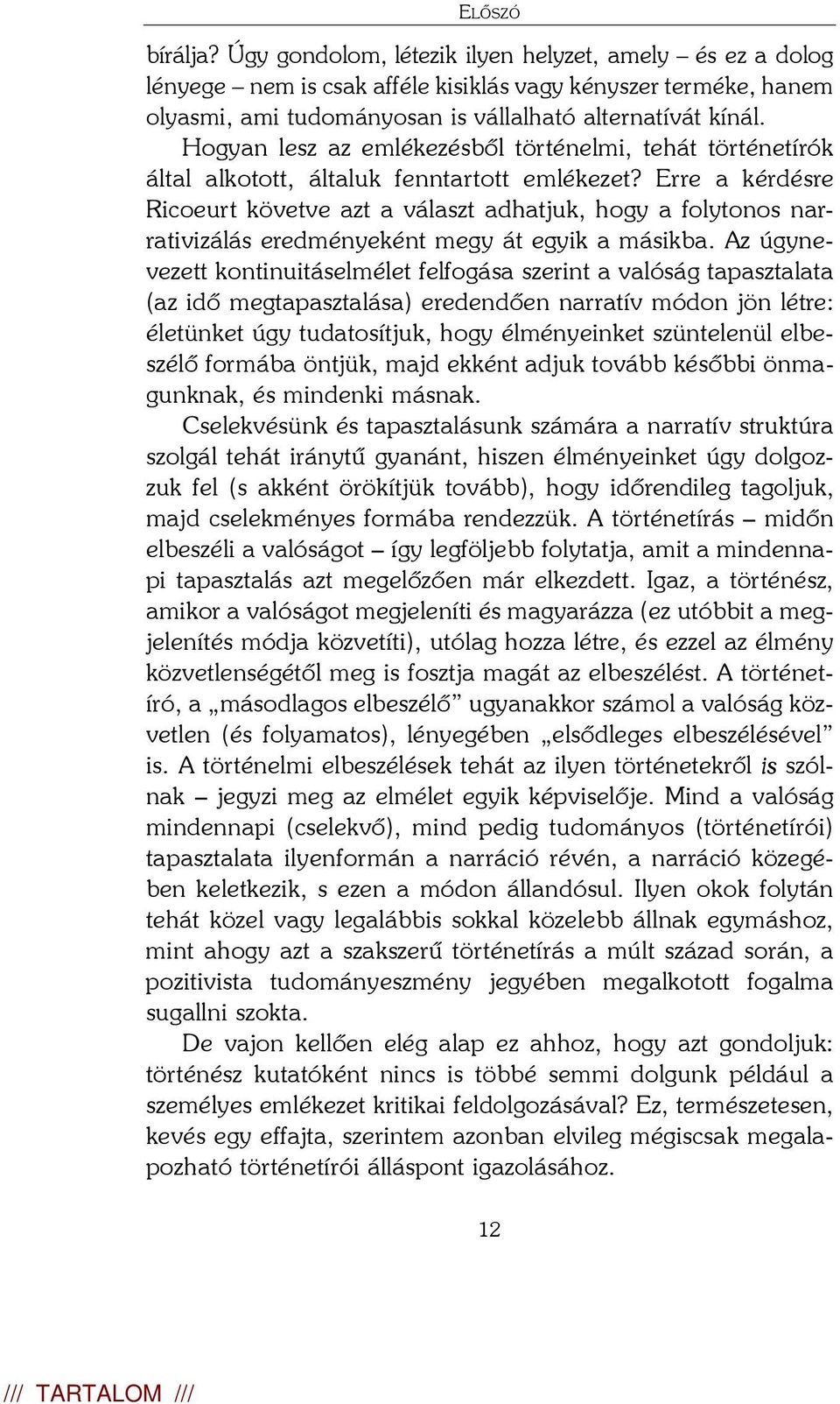 Erre a kérdésre Ricoeurt követve azt a választ adhatjuk, hogy a folytonos narrativizálás eredményeként megy át egyik a másikba.