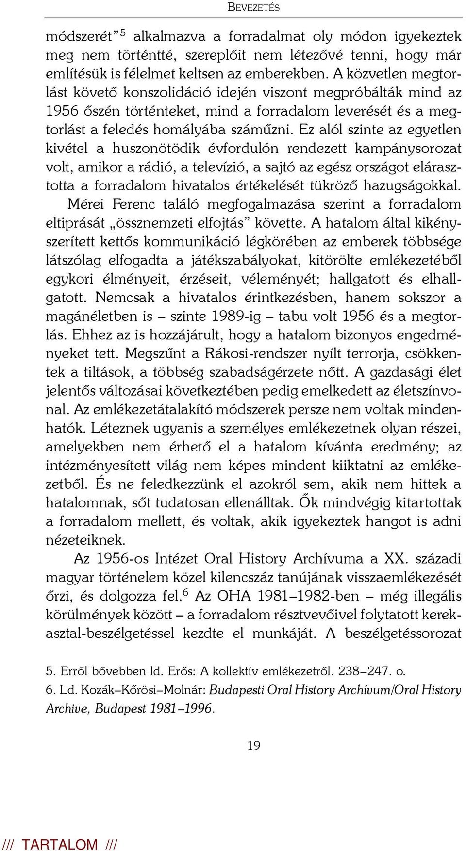 Ez alól szinte az egyetlen kivétel a huszonötödik évfordulón rendezett kampánysorozat volt, amikor a rádió, a televízió, a sajtó az egész országot elárasztotta a forradalom hivatalos értékelését