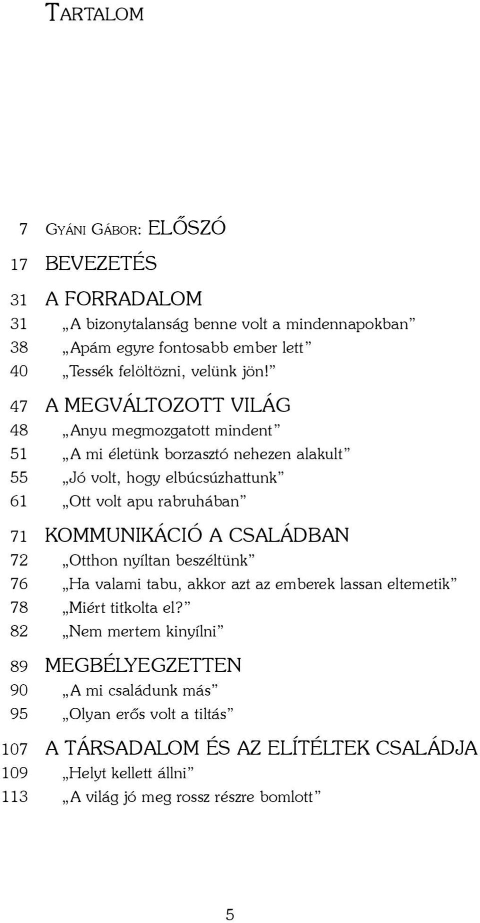 47 A megváltozott világ 48 Anyu megmozgatott mindent 51 A mi életünk borzasztó nehezen alakult 55 Jó volt, hogy elbúcsúzhattunk 61 Ott volt apu rabruhában 71