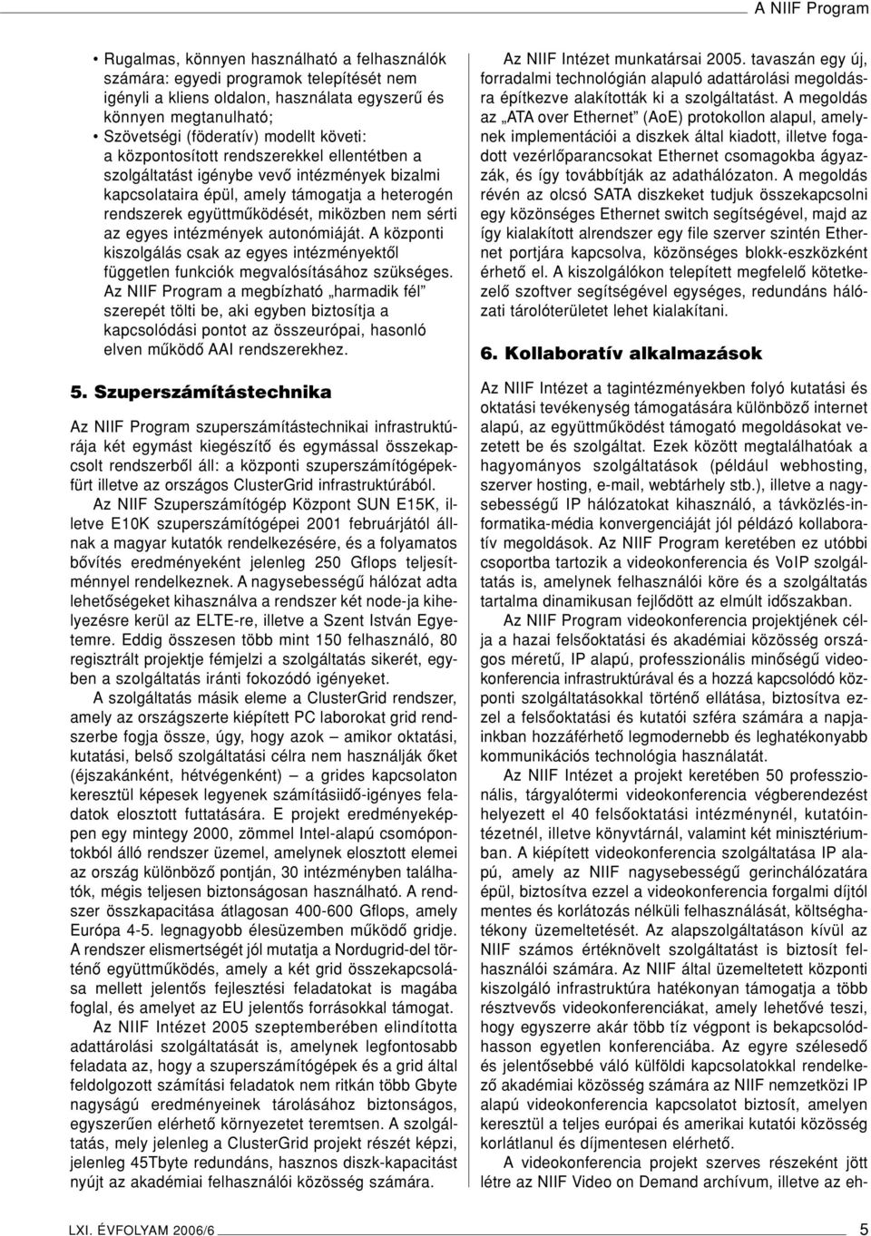 sérti az egyes intézmények autonómiáját. A központi kiszolgálás csak az egyes intézményektôl független funkciók megvalósításához szükséges.