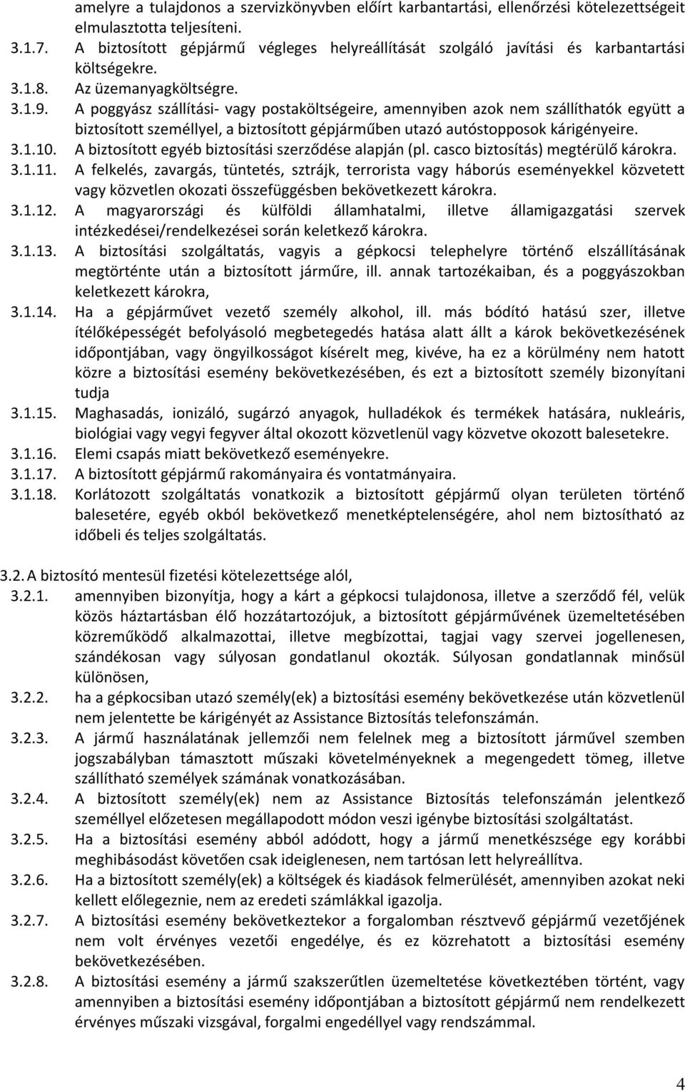 A poggyász szállítási- vagy postaköltségeire, amennyiben azok nem szállíthatók együtt a biztosított személlyel, a biztosított gépjárműben utazó autóstopposok kárigényeire. 3.1.10.