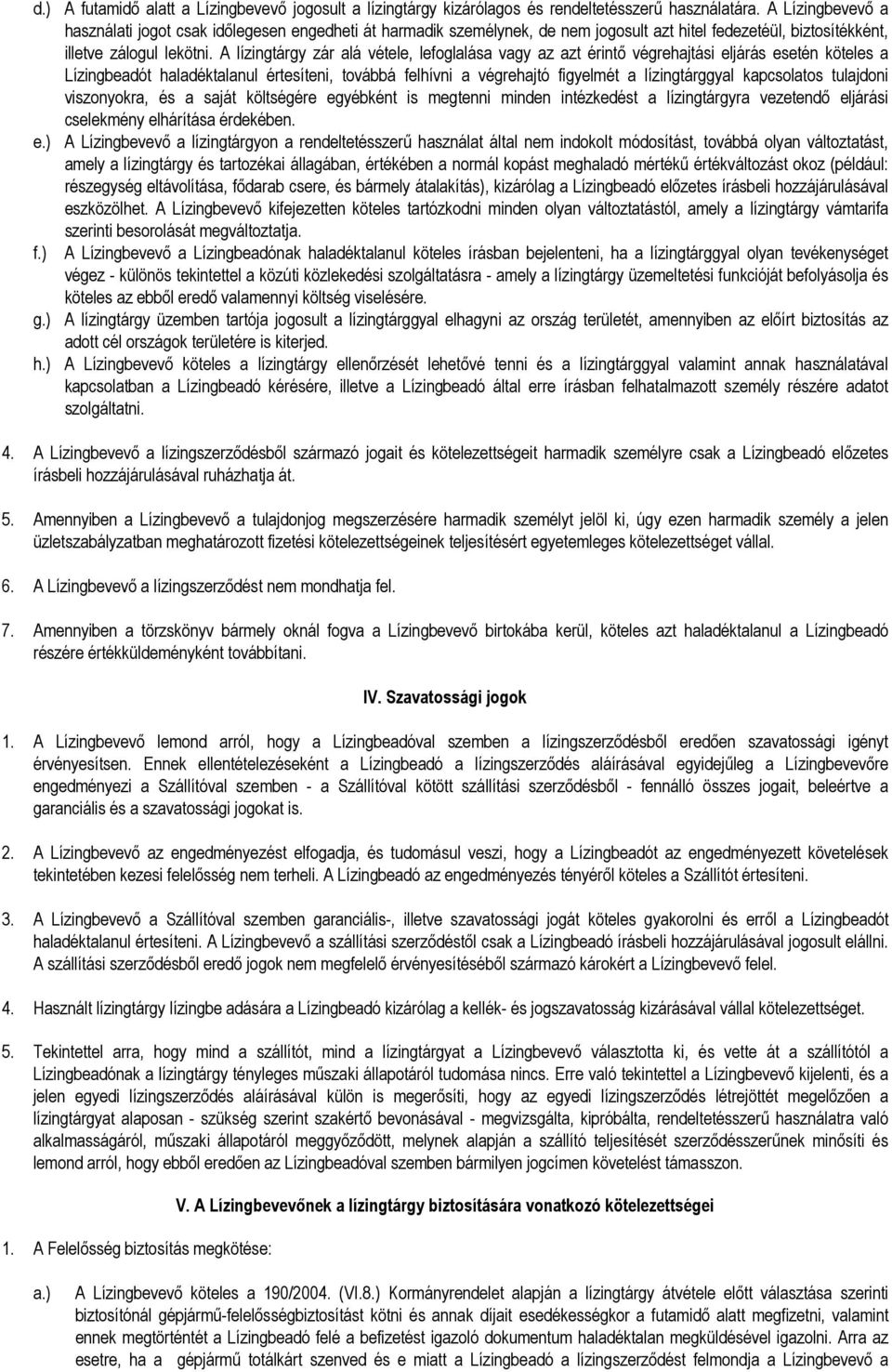 A lízingtárgy zár alá vétele, lefoglalása vagy az azt érintı végrehajtási eljárás esetén köteles a Lízingbeadót haladéktalanul értesíteni, továbbá felhívni a végrehajtó figyelmét a lízingtárggyal