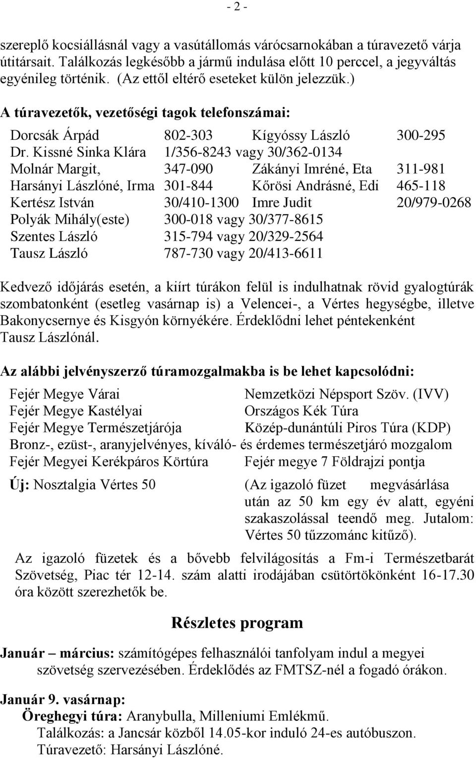 Kissné Sinka Klára 1/356-8243 vagy 30/362-0134 Molnár Margit, 347-090 Zákányi Imréné, Eta 311-981 Harsányi Lászlóné, Irma 301-844 Kőrösi Andrásné, Edi 465-118 Kertész István 30/410-1300 Imre Judit