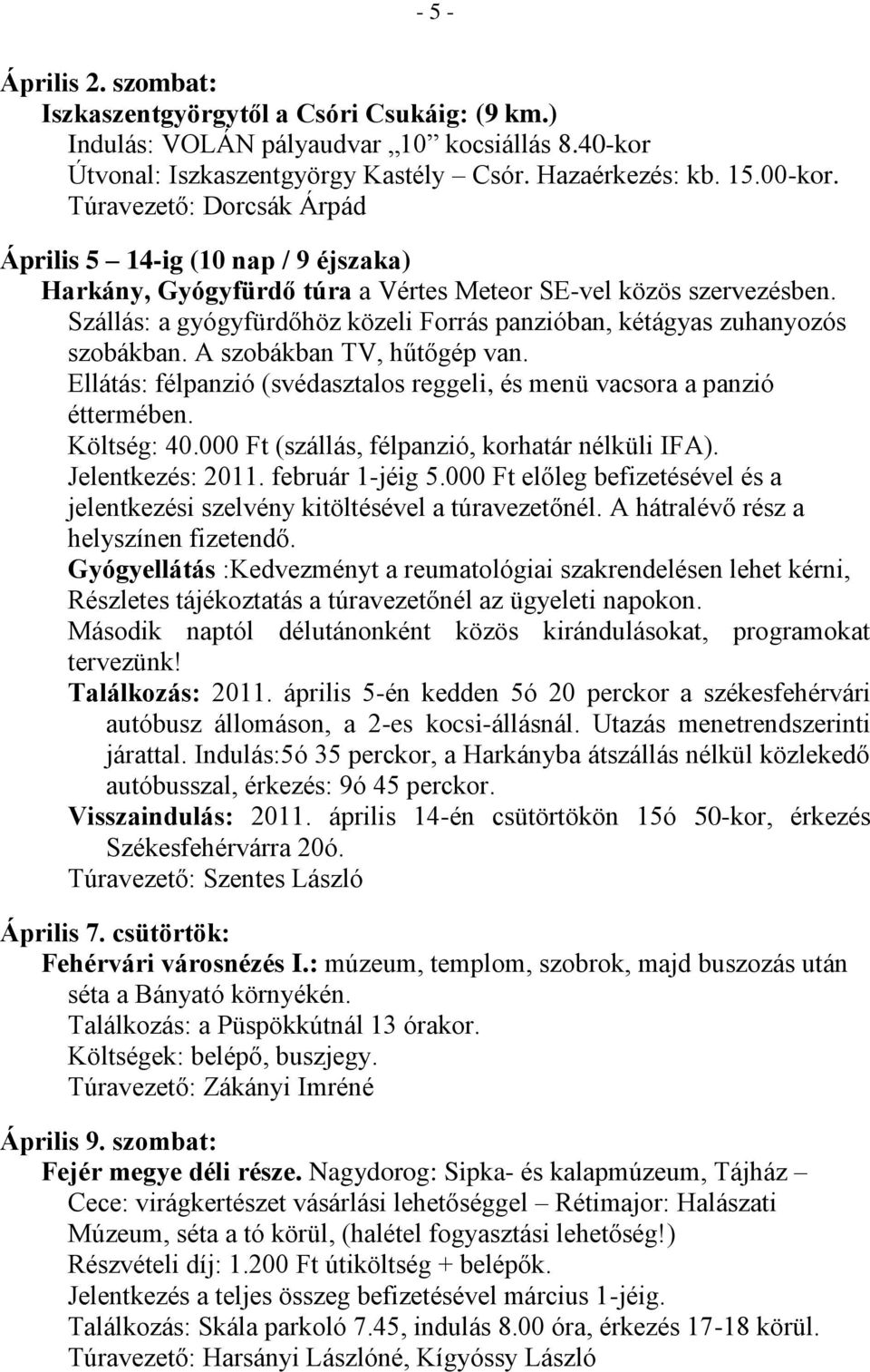 Szállás: a gyógyfürdőhöz közeli Forrás panzióban, kétágyas zuhanyozós szobákban. A szobákban TV, hűtőgép van. Ellátás: félpanzió (svédasztalos reggeli, és menü vacsora a panzió éttermében.