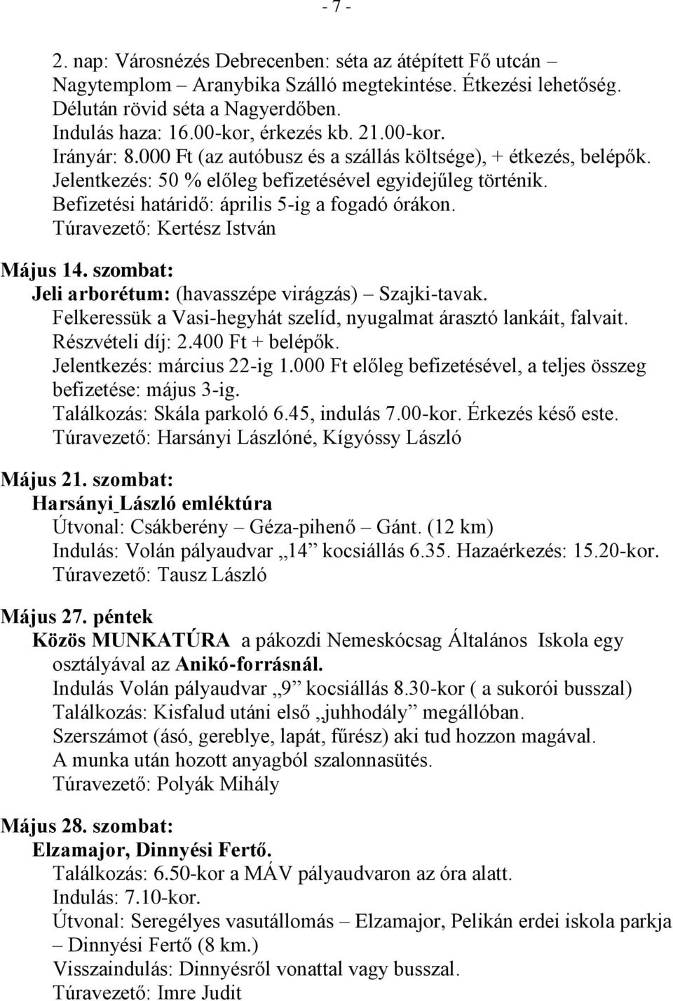 Túravezető: Kertész István Május 14. szombat: Jeli arborétum: (havasszépe virágzás) Szajki-tavak. Felkeressük a Vasi-hegyhát szelíd, nyugalmat árasztó lankáit, falvait. Részvételi díj: 2.