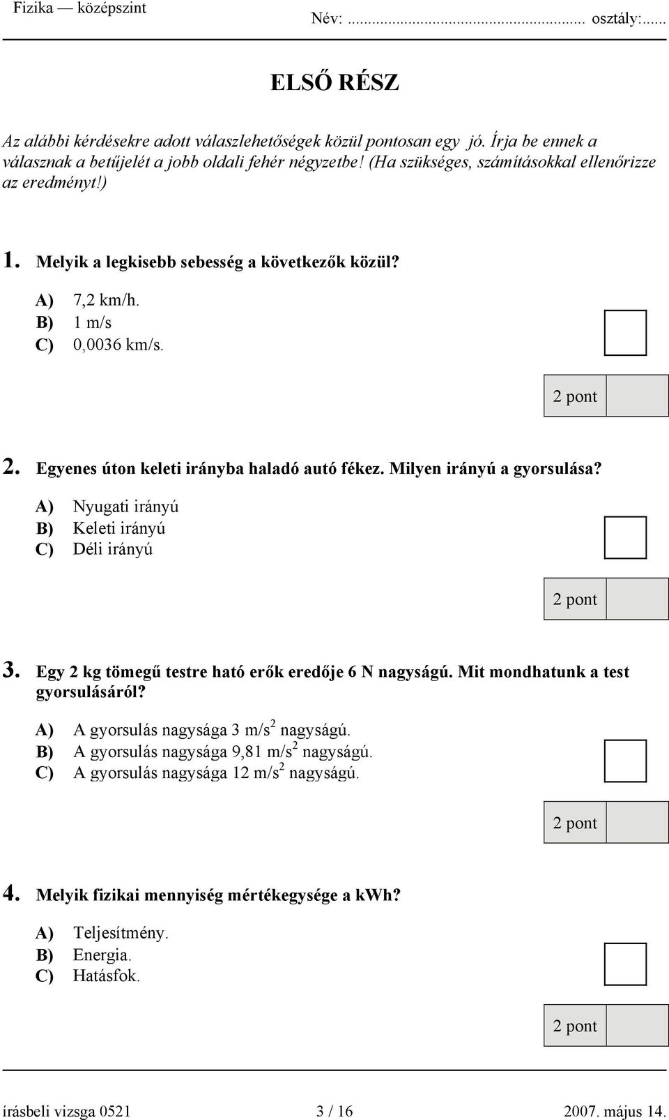 Milyen irányú a gyorsulása? A) Nyugati irányú B) Keleti irányú C) Déli irányú 3. Egy 2 kg tömegű testre ható erők eredője 6 N nagyságú. Mit mondhatunk a test gyorsulásáról?