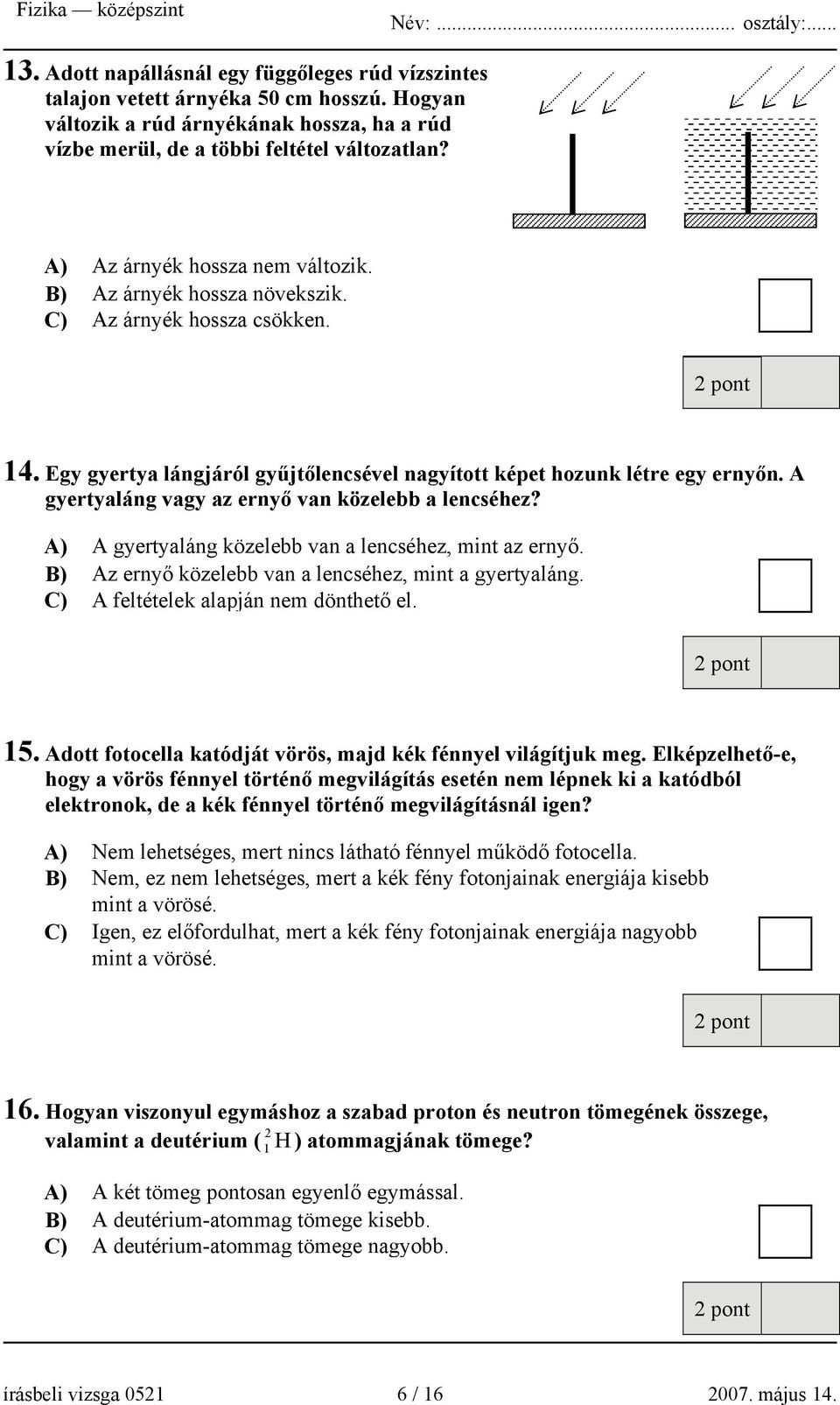 A gyertyaláng vagy az ernyő van közelebb a lencséhez? A) A gyertyaláng közelebb van a lencséhez, mint az ernyő. B) Az ernyő közelebb van a lencséhez, mint a gyertyaláng.