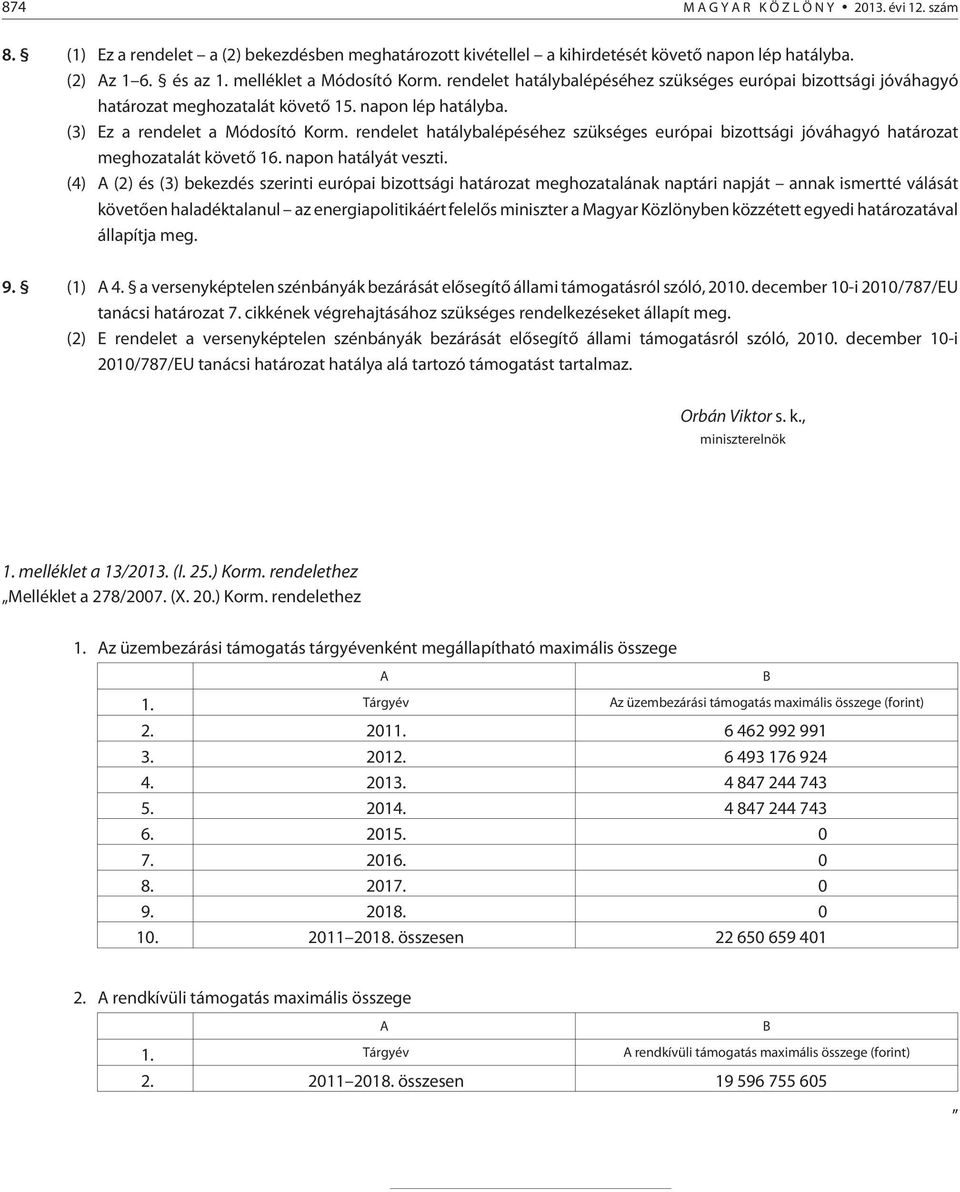 rendelet hatálybalépéséhez szükséges európai bizottsági jóváhagyó határozat meghozatalát követõ 16. napon hatályát veszti.