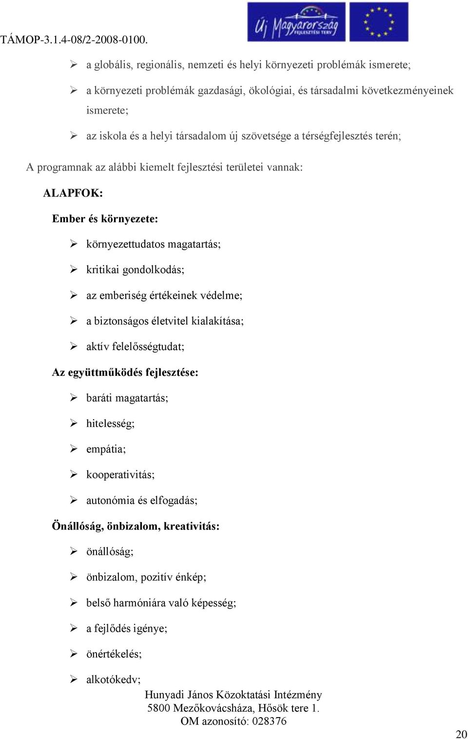 gondolkodás; az emberiség értékeinek védelme; a biztonságos életvitel kialakítása; aktív felelősségtudat; Az együttműködés fejlesztése: baráti magatartás; hitelesség; empátia;