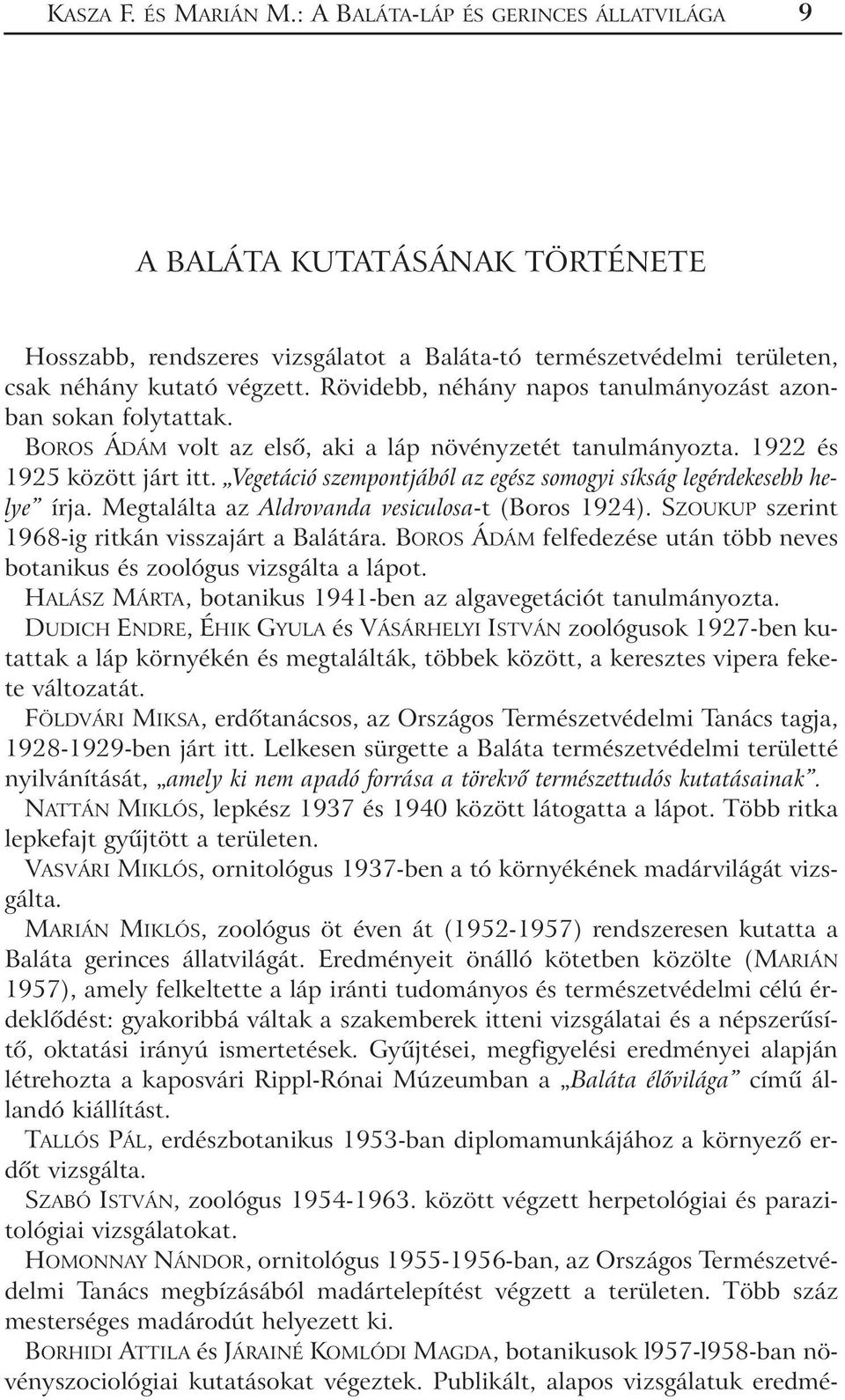 Vegetáció szempontjából az egész somogyi síkság legérdekesebb helye írja. Megtalálta az Aldrovanda vesiculosa-t (Boros 1924). SZOUKUP szerint 1968-ig ritkán visszajárt a Balátára.