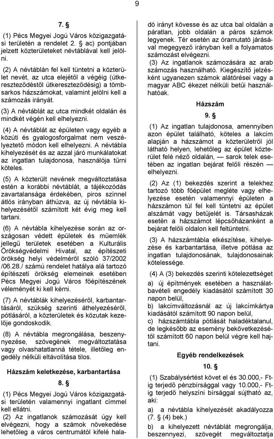 (3) A névtáblát az utca mindkét oldalán és mindkét végén kell elhelyezni. (4) A névtáblát az épületen vagy egyéb a közúti és gyalogosforgalmat nem veszélyeztető módon kell elhelyezni.