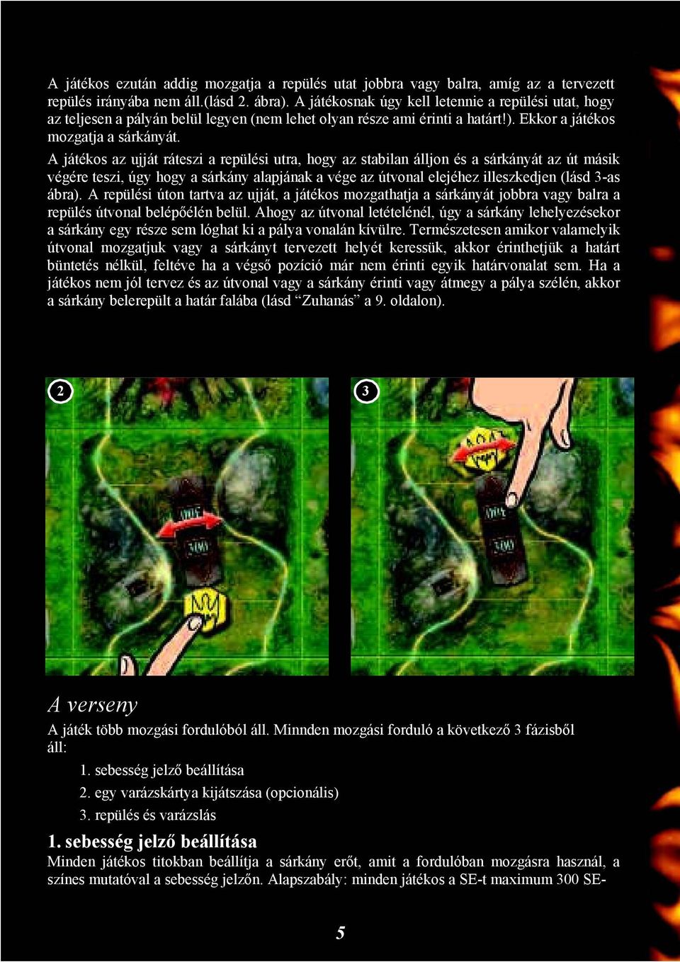 A játékos az ujját ráteszi a repülési utra, hogy az stabilan álljon és a sárkányát az út másik végére teszi, úgy hogy a sárkány alapjának a vége az útvonal elejéhez illeszkedjen (lásd 3-as ábra).