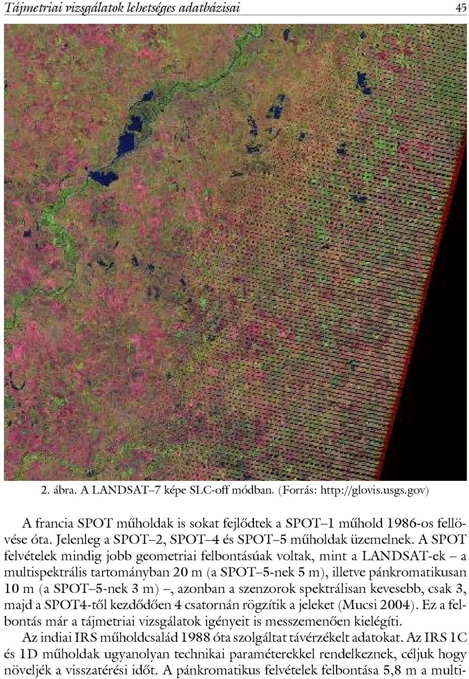 A SPOT felvételek mindig jobb geometriai felbontásúak voltak, mint a LANDSAT-ek a multispektrális tartományban 20 m (a SPOT 5-nek 5 m), illetve pánkromatikusan 10 m (a SPOT 5-nek 3 m), azonban a