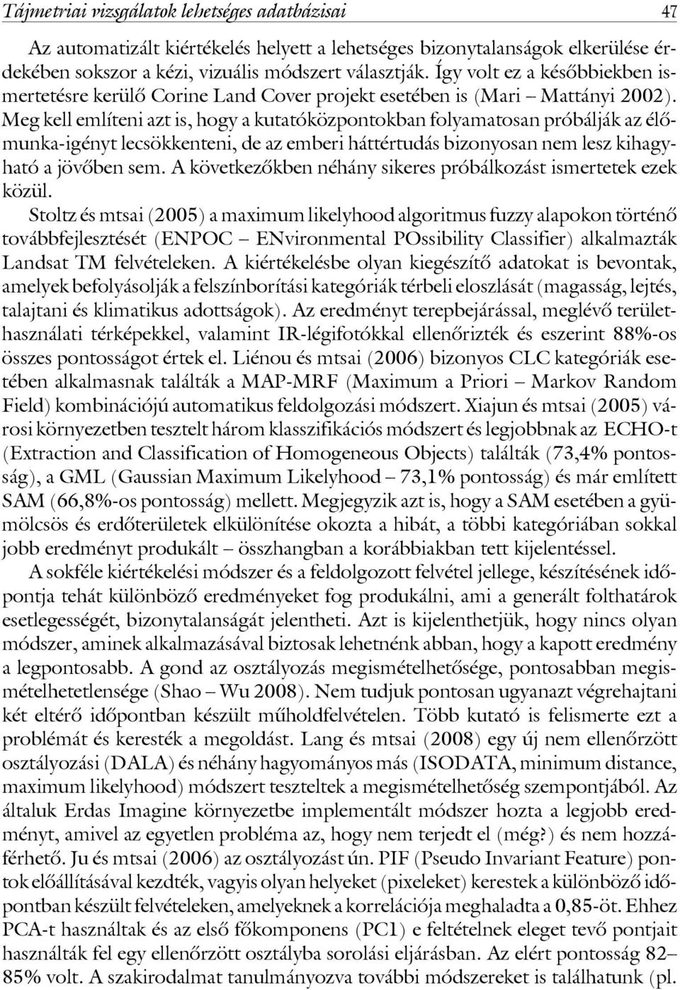 Meg kell említeni azt is, hogy a kutatóközpontokban folyamatosan próbálják az élômunka-igényt lecsökkenteni, de az emberi háttértudás bizonyosan nem lesz kihagyható a jövôben sem.