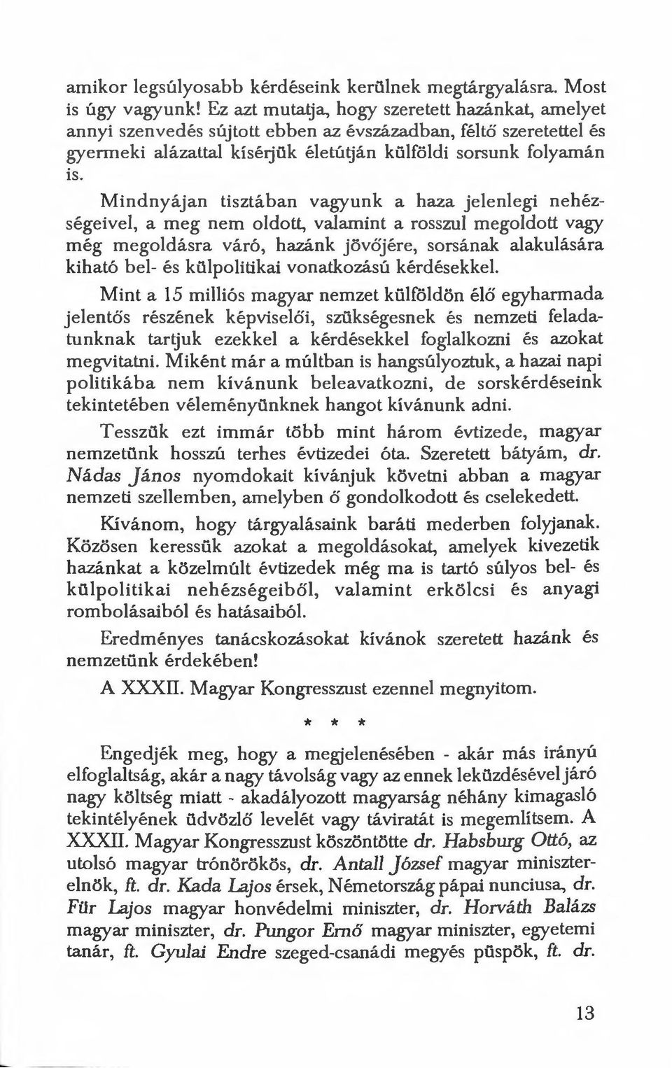 Mindnyájan tisztában vagyunk a haza jelenlegi nehézségeivel, a meg nem oldott, valamint a rosszul megoldott vagy még m egoldásra váró, hazánk jövőjér e, sorsának alakulására kiható b el- és