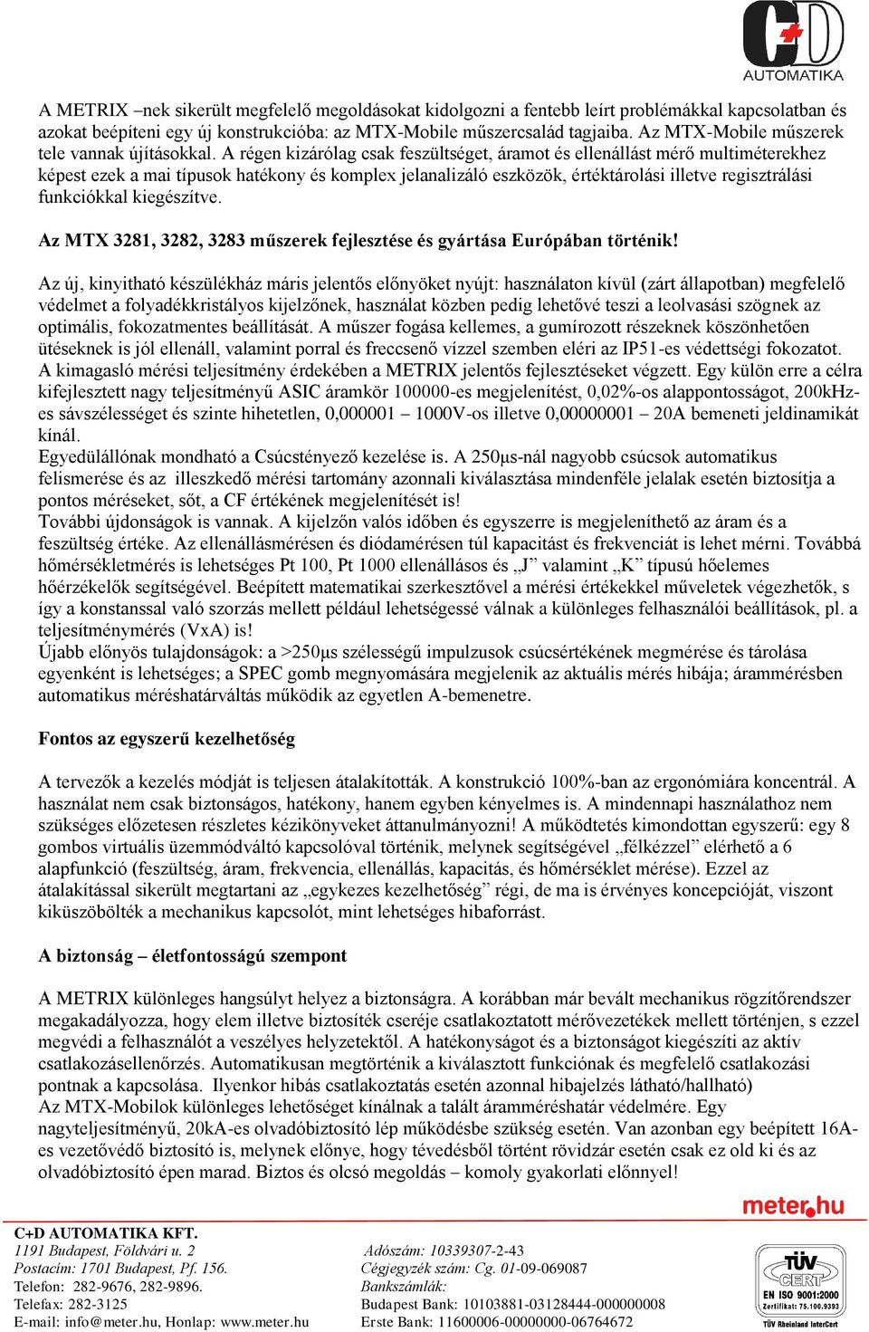 A régen kizárólag csak feszültséget, áramot és ellenállást mérő multiméterekhez képest ezek a mai típusok hatékony és komplex jelanalizáló eszközök, értéktárolási illetve regisztrálási funkciókkal