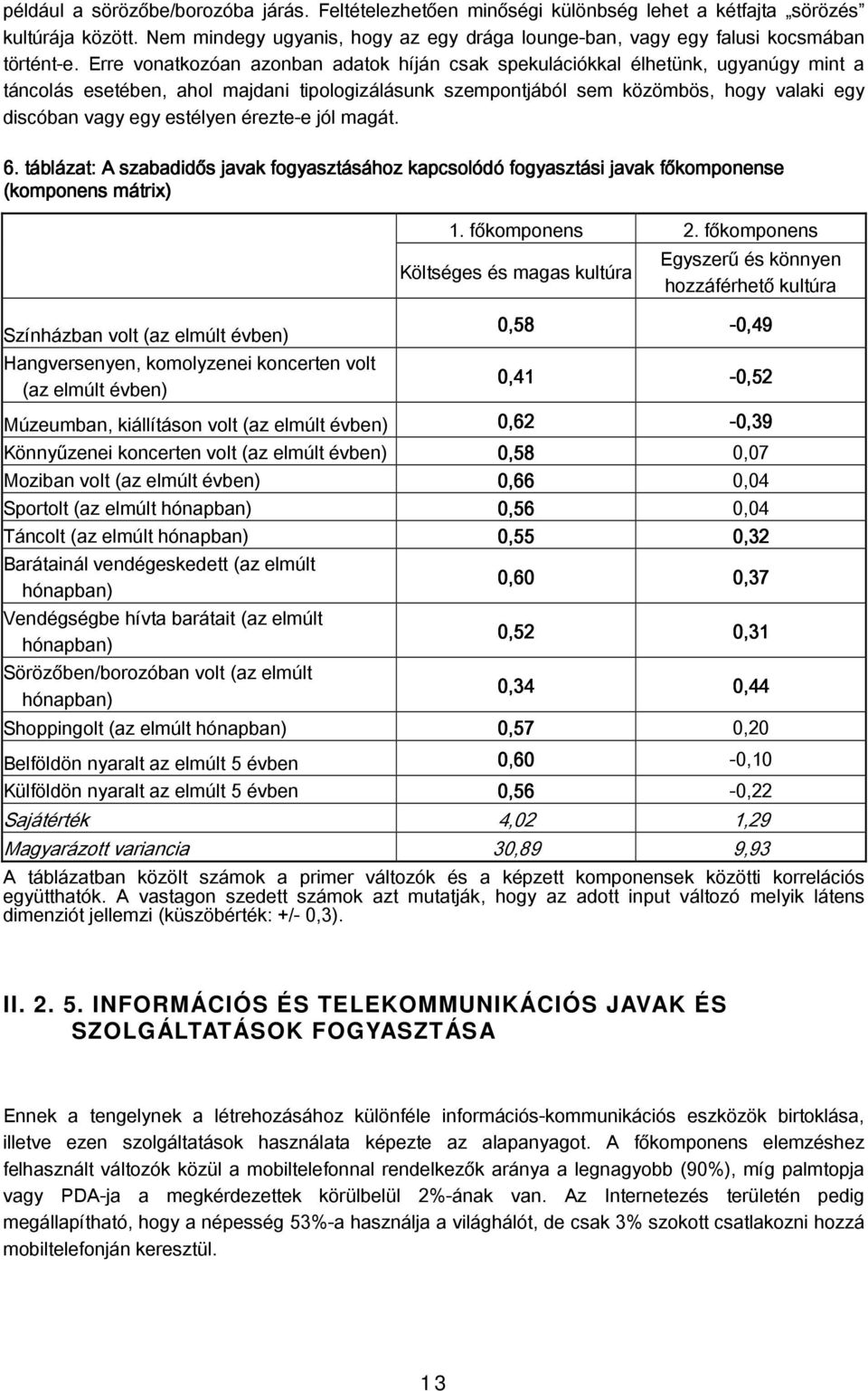 Erre vonatkozóan azonban adatok híján csak spekulációkkal élhetünk, ugyanúgy mint a táncolás esetében, ahol majdani tipologizálásunk szempontjából sem közömbös, hogy valaki egy discóban vagy egy