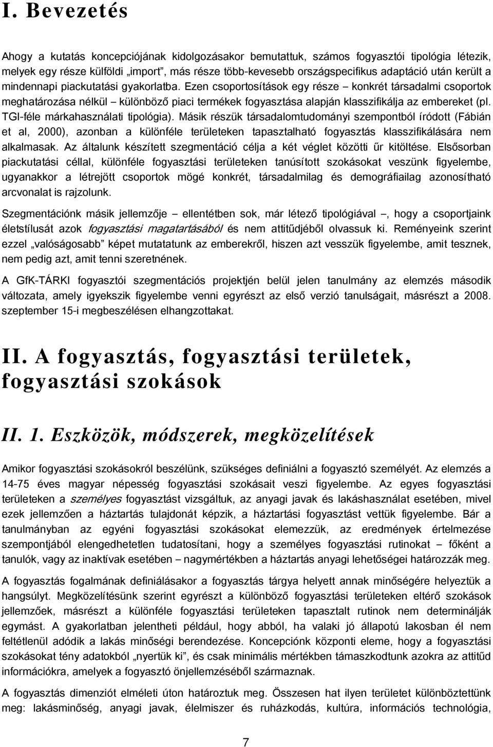 Ezen csoportosítások egy része konkrét társadalmi csoportok meghatározása nélkül különböző piaci termékek fogyasztása alapján klasszifikálja az embereket (pl. TGI-féle márkahasználati tipológia).