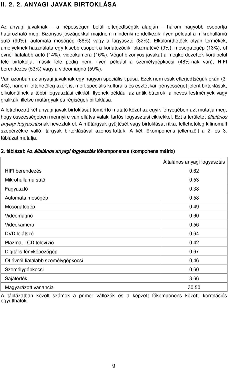 Elkülöníthetőek olyan termékek, amelyeknek használata egy kisebb csoportra korlátozódik: plazmatévé (9%), mosogatógép (13%), öt évnél fiatalabb autó (14%), videokamera (16%).