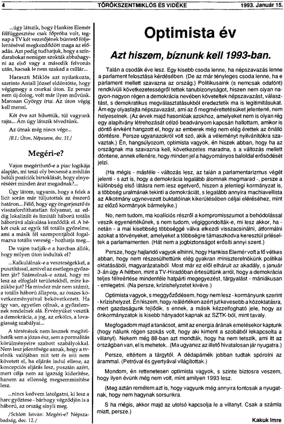 .. Haraszti Miklós azt nyilatkozta, szerinte Antall József eldöntötte, hogy végigmegy a csurkai úton. Ez persze nem új dolog, volt már ilyen művünk. Marosan György írta: Az úton végig kell menni.