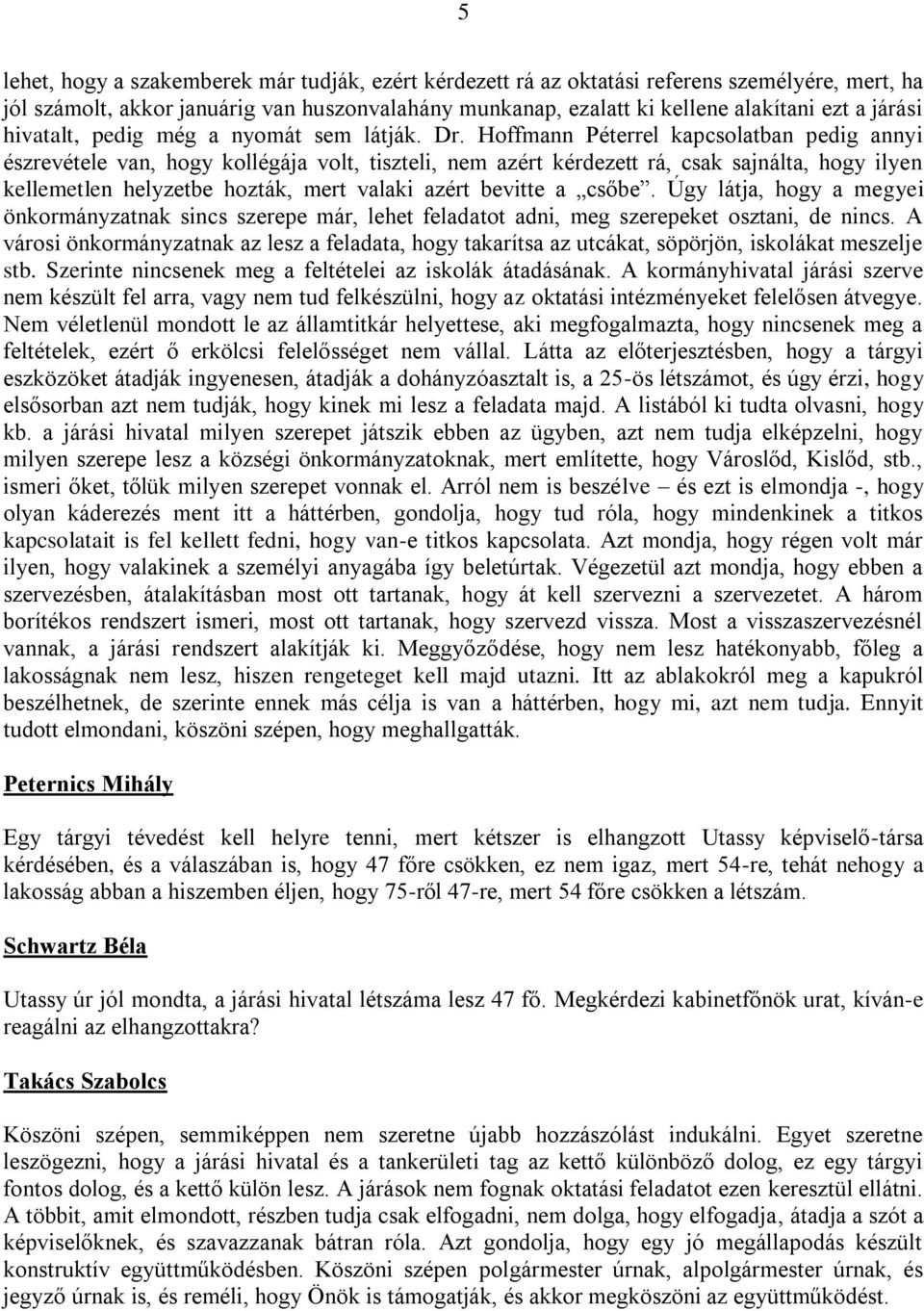 Hoffmann Péterrel kapcsolatban pedig annyi észrevétele van, hogy kollégája volt, tiszteli, nem azért kérdezett rá, csak sajnálta, hogy ilyen kellemetlen helyzetbe hozták, mert valaki azért bevitte a