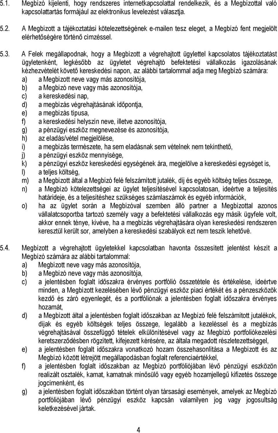 A Felek megállapodnak, hogy a Megbízott a végrehajtott ügylettel kapcsolatos tájékoztatást ügyletenként, legkésőbb az ügyletet végrehajtó befektetési vállalkozás igazolásának kézhezvételét követő