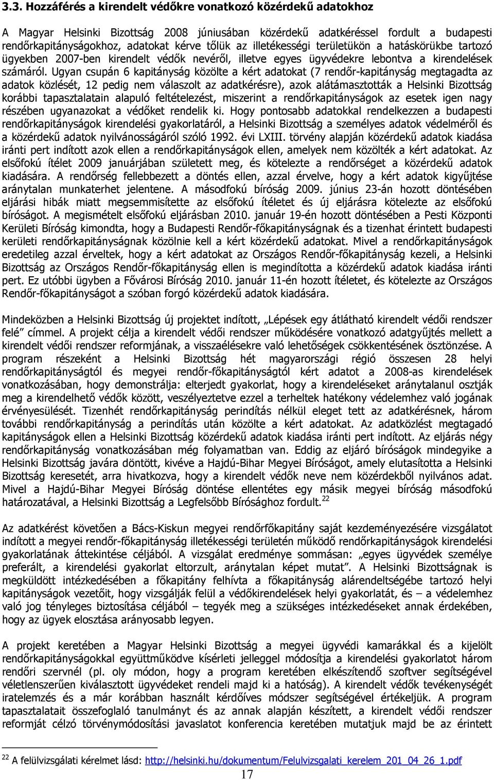 Ugyan csupán 6 kapitányság közölte a kért adatokat (7 rendőr-kapitányság megtagadta az adatok közlését, 12 pedig nem válaszolt az adatkérésre), azok alátámasztották a Helsinki Bizottság korábbi