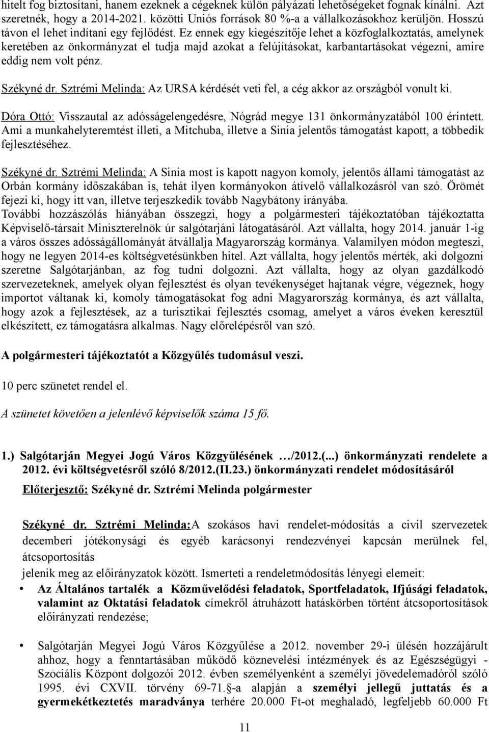 Ez ennek egy kiegészítője lehet a közfoglalkoztatás, amelynek keretében az önkormányzat el tudja majd azokat a felújításokat, karbantartásokat végezni, amire eddig nem volt pénz. Székyné dr.