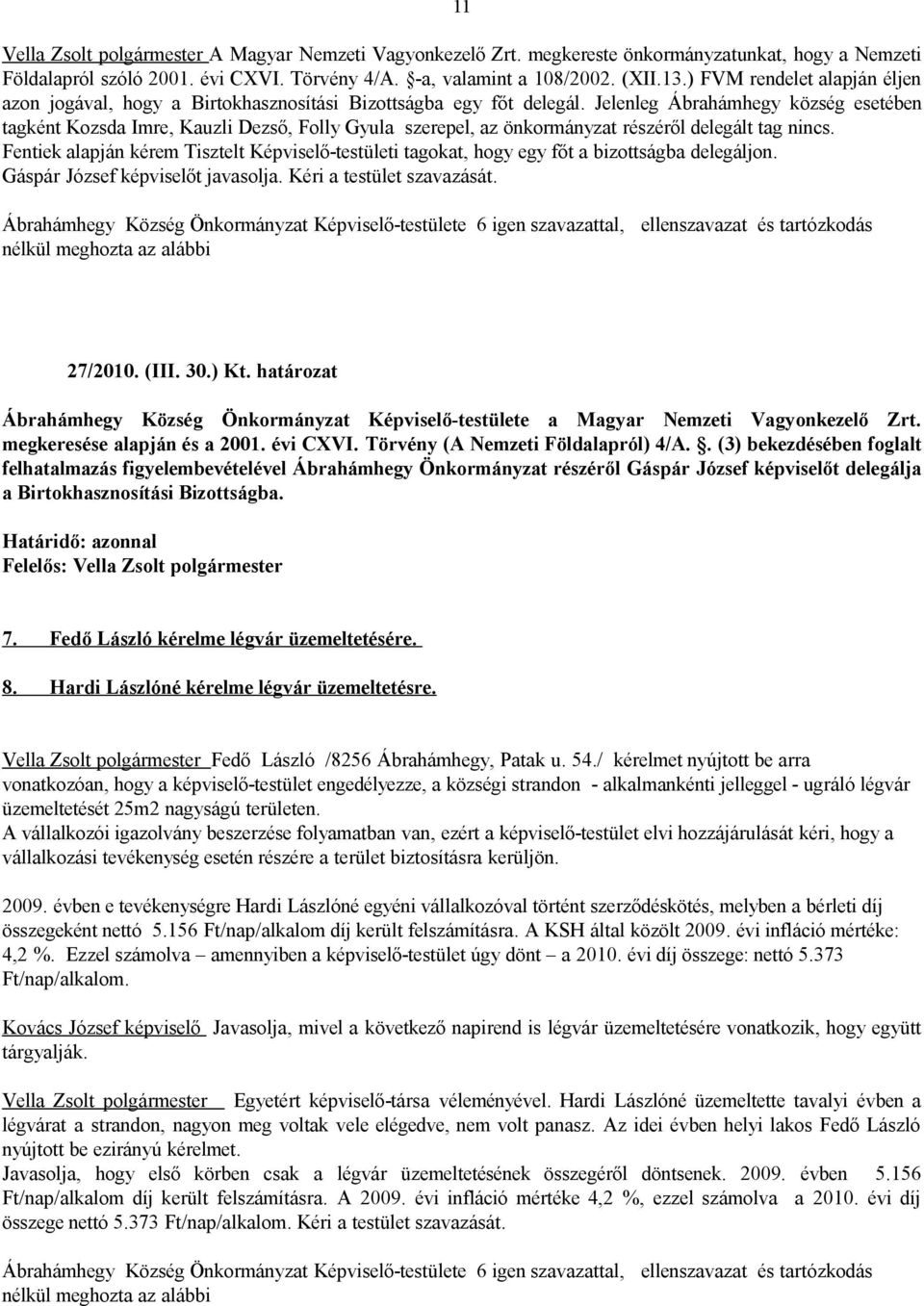 Jelenleg Ábrahámhegy község esetében tagként Kozsda Imre, Kauzli Dezső, Folly Gyula szerepel, az önkormányzat részéről delegált tag nincs.