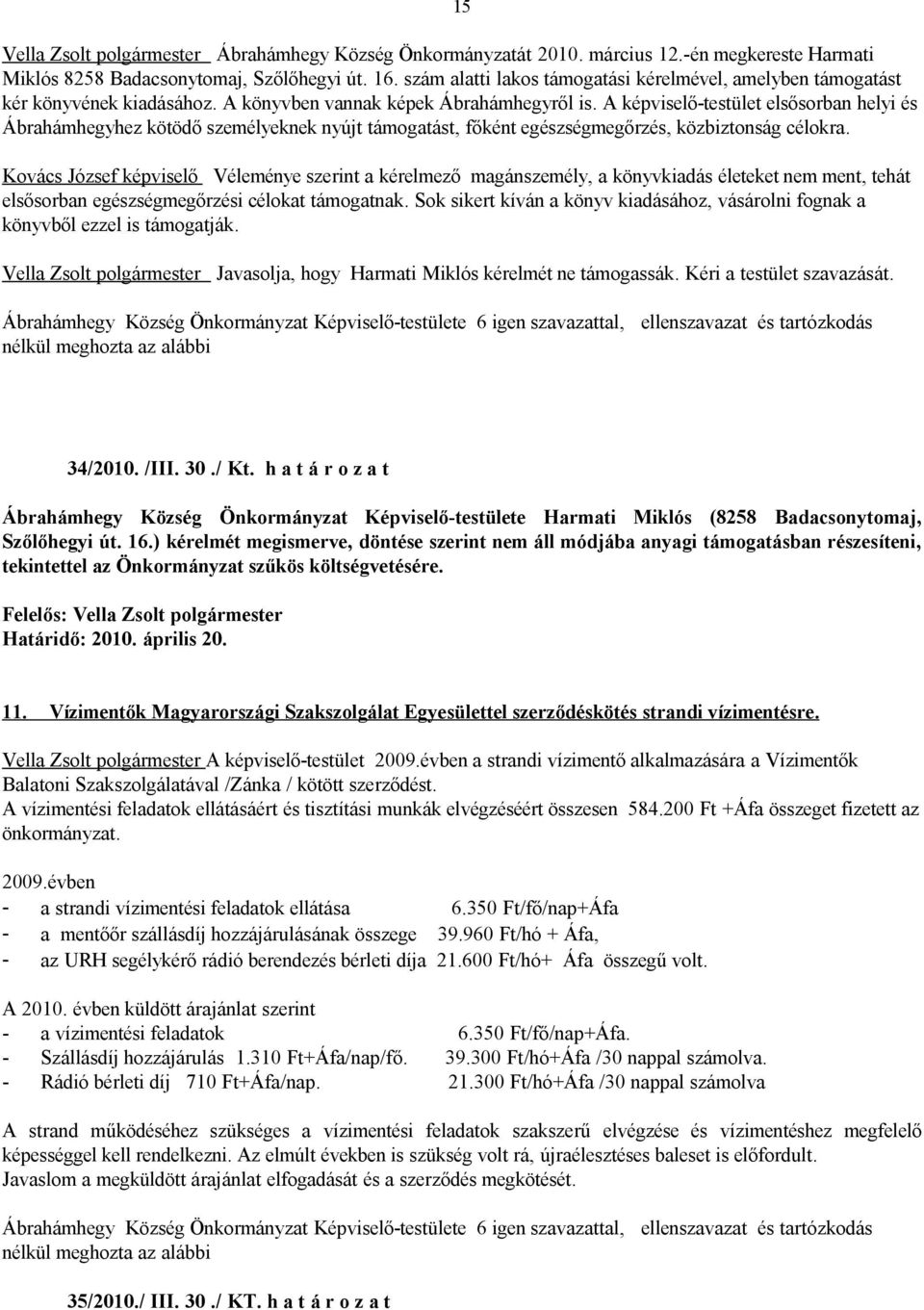 A képviselő-testület elsősorban helyi és Ábrahámhegyhez kötödő személyeknek nyújt támogatást, főként egészségmegőrzés, közbiztonság célokra.