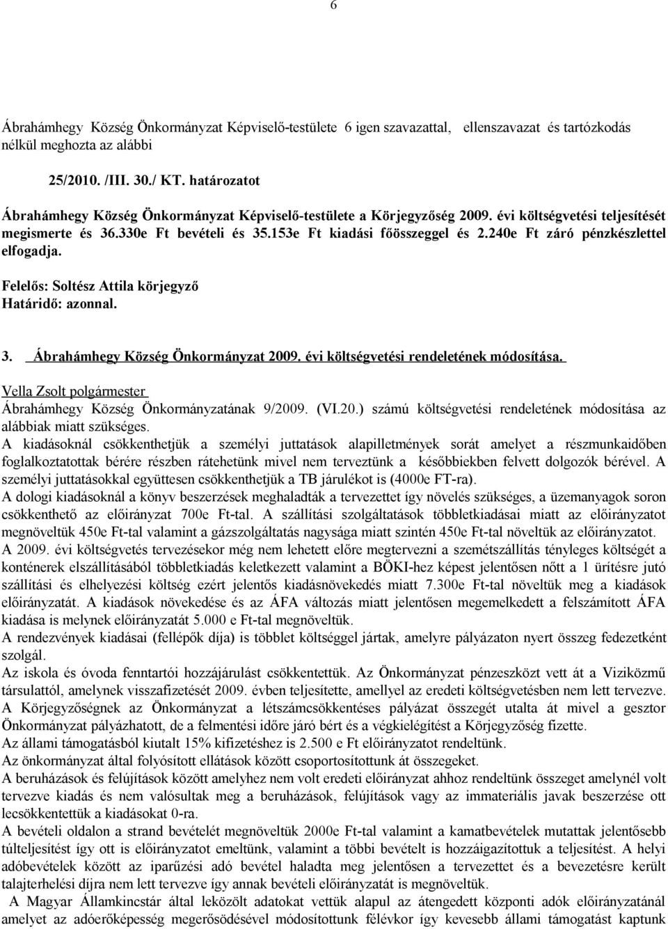 évi költségvetési rendeletének módosítása. Vella Zsolt polgármester Ábrahámhegy Község Önkormányzatának 9/2009. (VI.20.) számú költségvetési rendeletének módosítása az alábbiak miatt szükséges.