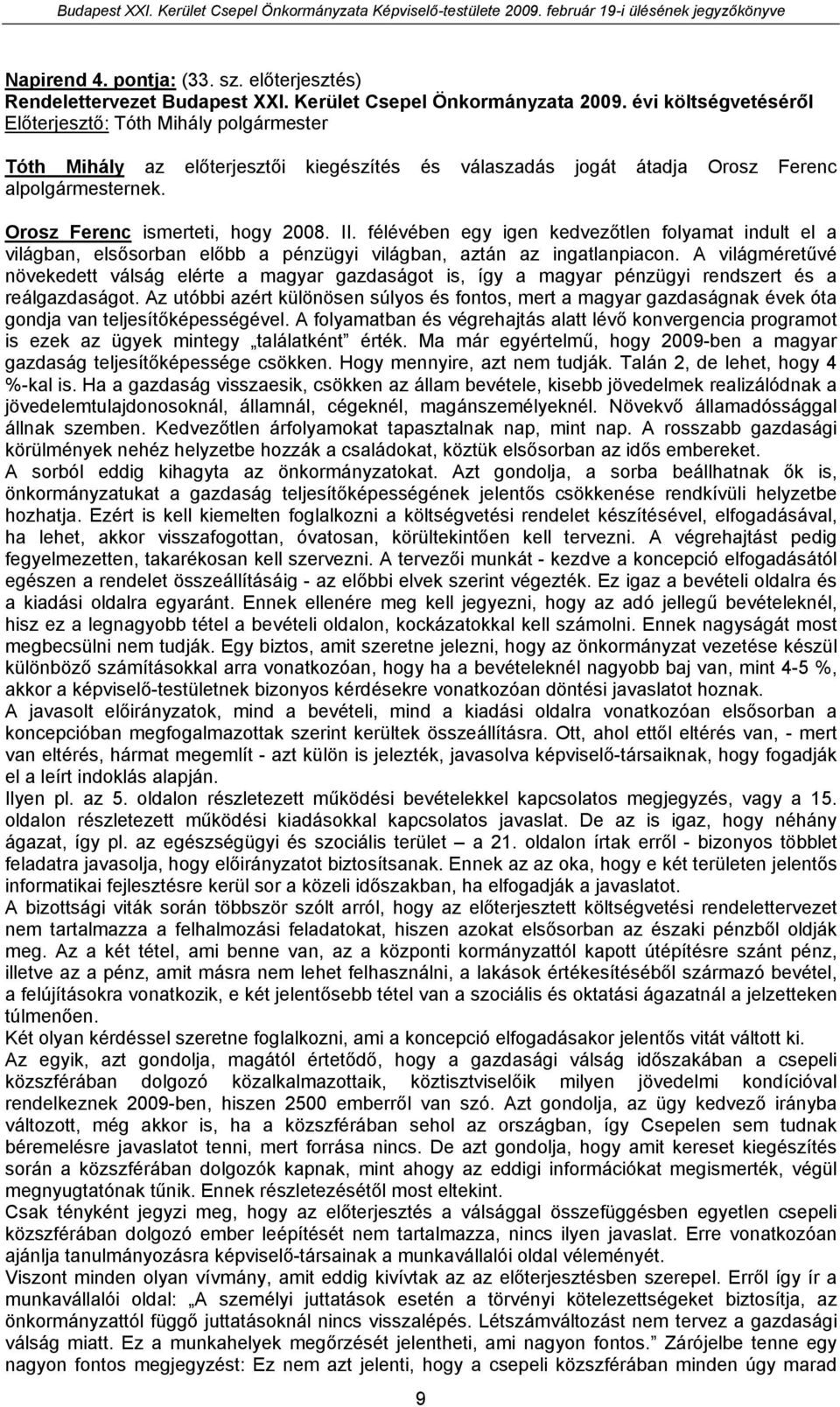 félévében egy igen kedvezőtlen folyamat indult el a világban, elsősorban előbb a pénzügyi világban, aztán az ingatlanpiacon.