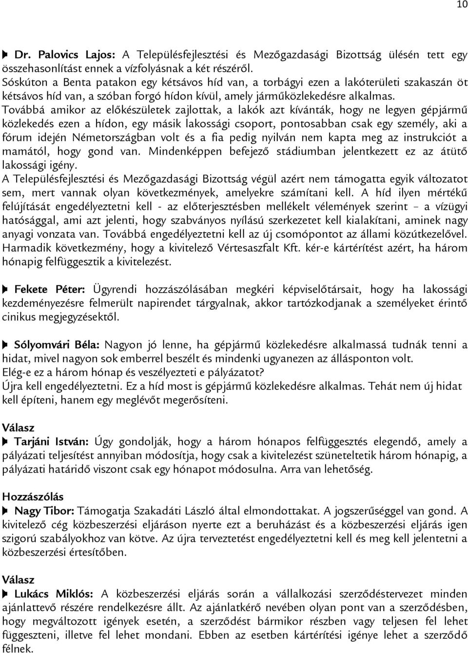 Továbbá amikor az előkészületek zajlottak, a lakók azt kívánták, hogy ne legyen gépjármű közlekedés ezen a hídon, egy másik lakossági csoport, pontosabban csak egy személy, aki a fórum idején