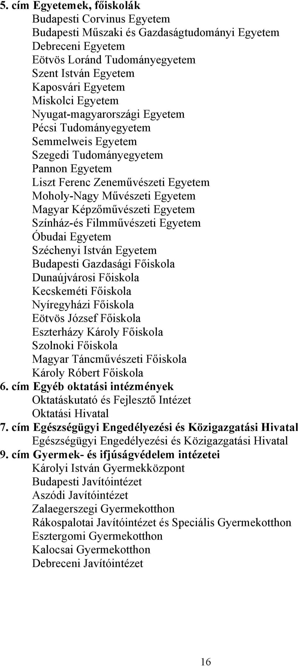 Képzőművészeti Egyetem Színház-és Filmművészeti Egyetem Óbudai Egyetem Széchenyi István Egyetem Budapesti Gazdasági Főiskola Dunaújvárosi Főiskola Kecskeméti Főiskola Nyíregyházi Főiskola Eötvös